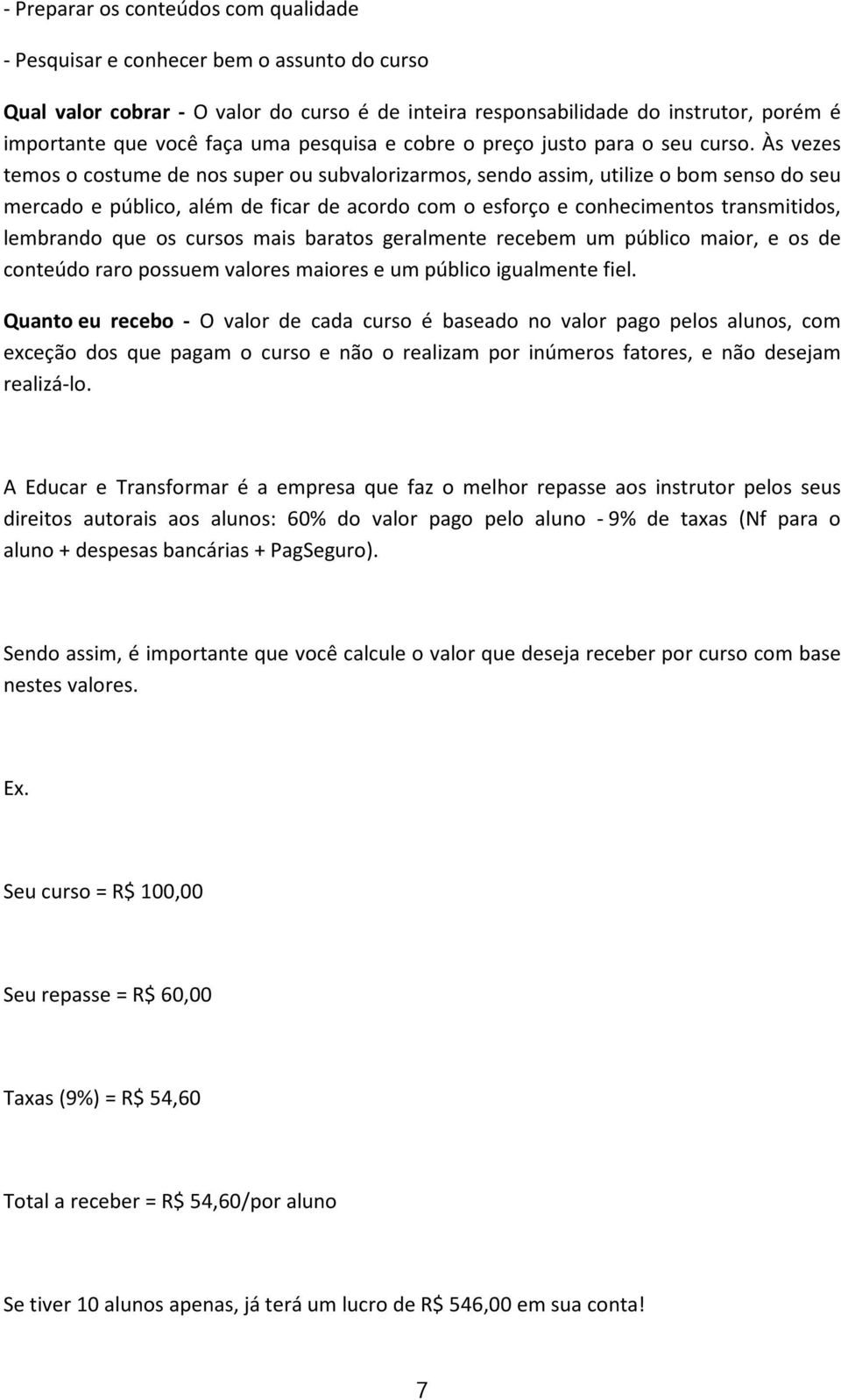 Às vezes temos o costume de nos super ou subvalorizarmos, sendo assim, utilize o bom senso do seu mercado e público, além de ficar de acordo com o esforço e conhecimentos transmitidos, lembrando que