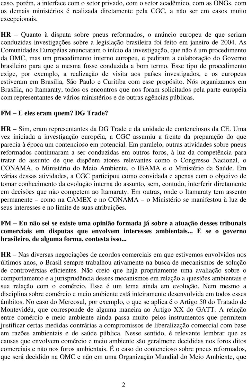 As Comunidades Européias anunciaram o início da investigação, que não é um procedimento da OMC, mas um procedimento interno europeu, e pediram a colaboração do Governo brasileiro para que a mesma