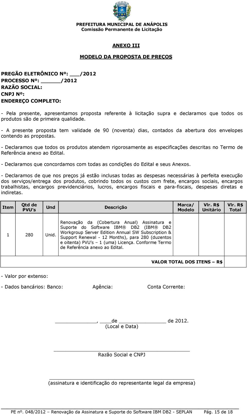 - Declaramos que todos os produtos atendem rigorosamente as especificações descritas no Termo de Referência anexo ao Edital.