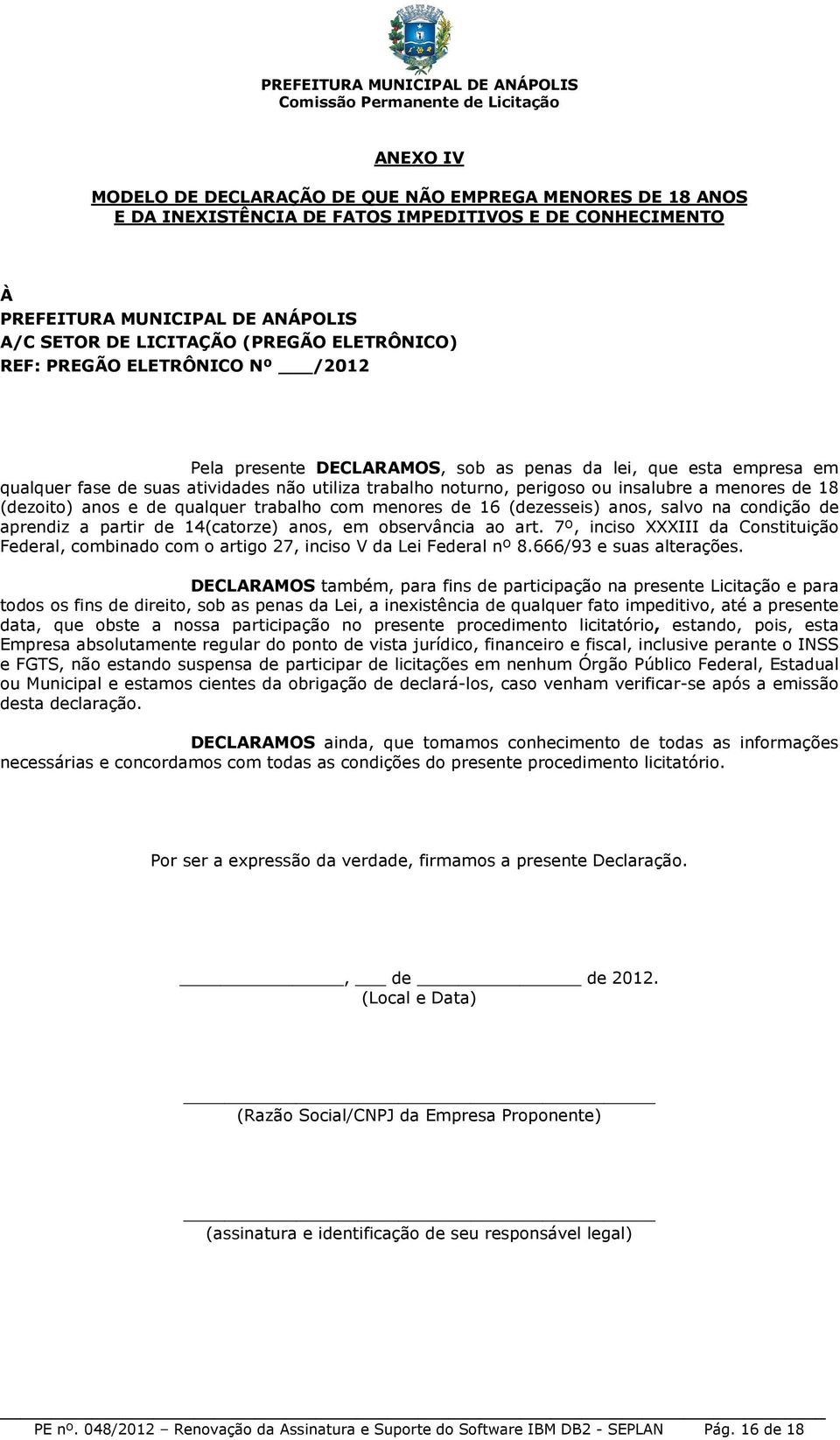 menores de 18 (dezoito) anos e de qualquer trabalho com menores de 16 (dezesseis) anos, salvo na condição de aprendiz a partir de 14(catorze) anos, em observância ao art.