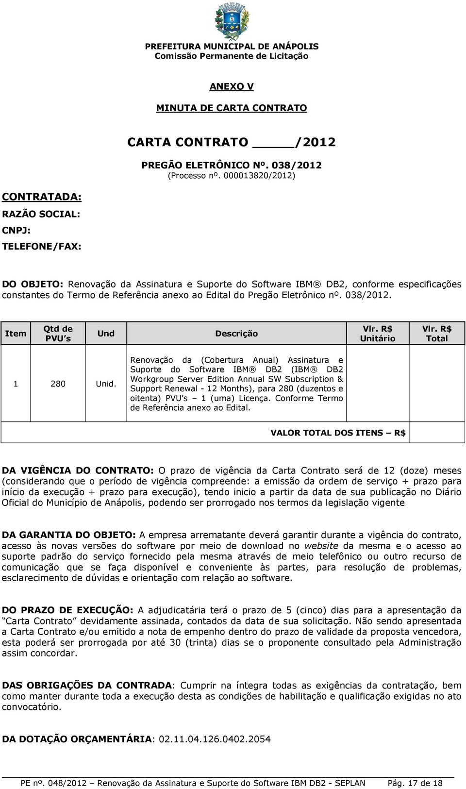 Edital do Pregão Eletrônico nº. 038/2012. Item Qtd de PVU s Und Descrição Vlr. R$ Unitário Vlr. R$ Total 1 280 Unid.