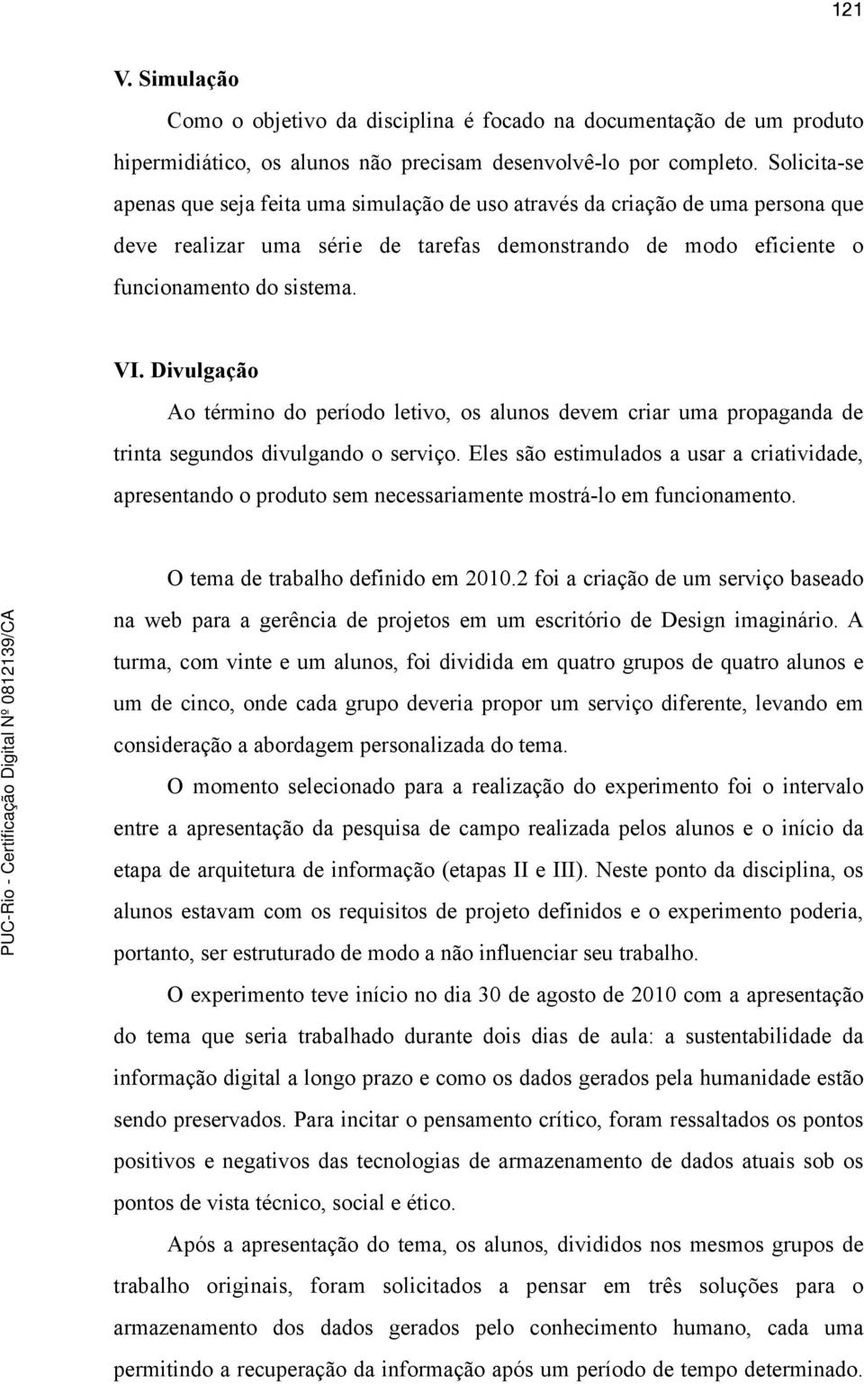 Divulgação Ao término do período letivo, os alunos devem criar uma propaganda de trinta segundos divulgando o serviço.