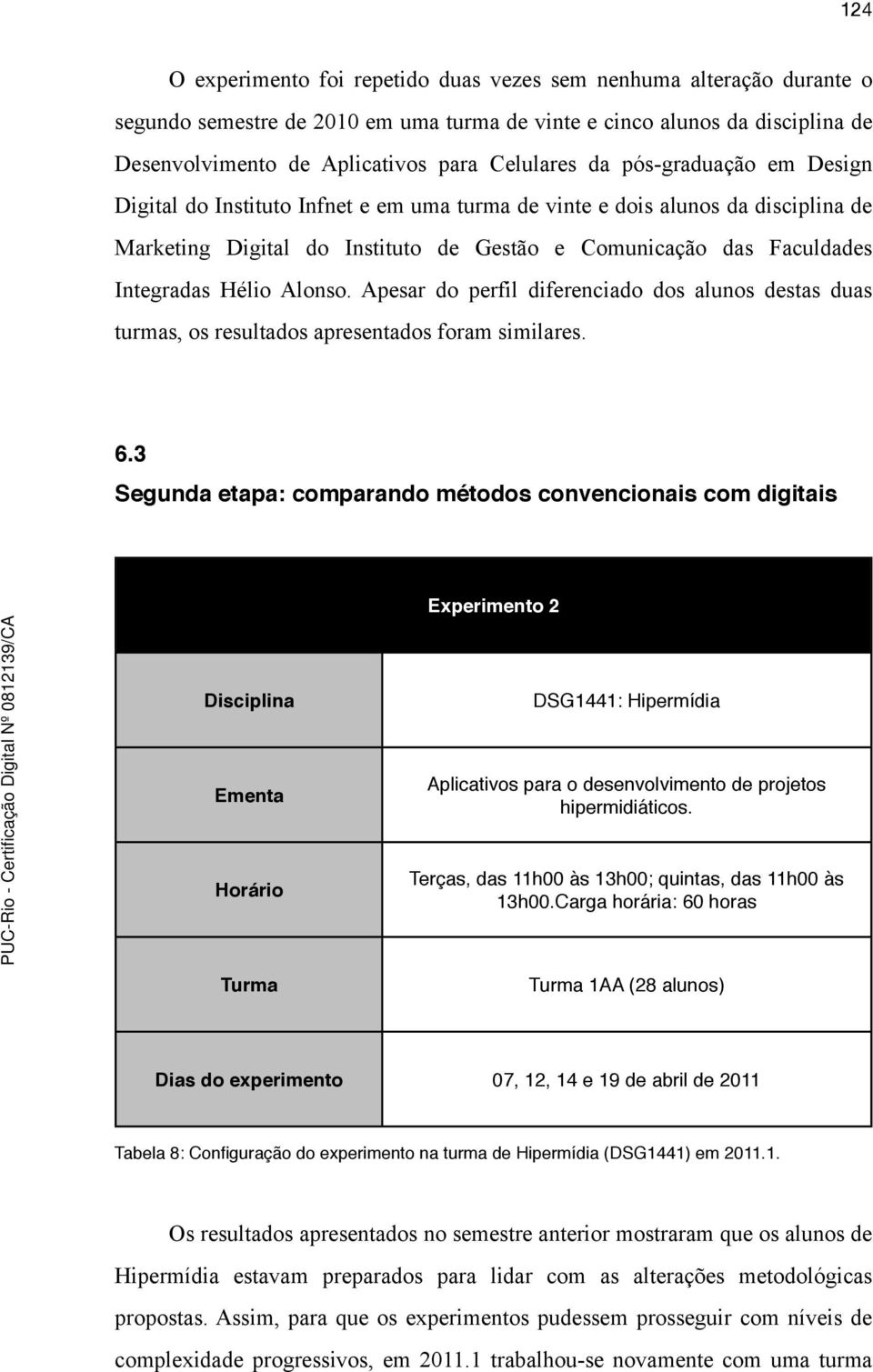 Alonso. Apesar do perfil diferenciado dos alunos destas duas turmas, os resultados apresentados foram similares. 6.