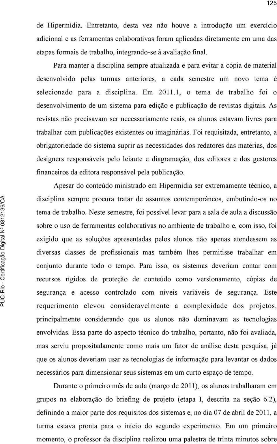 Para manter a disciplina sempre atualizada e para evitar a cópia de material desenvolvido pelas turmas anteriores, a cada semestre um novo tema é selecionado para a disciplina. Em 2011.