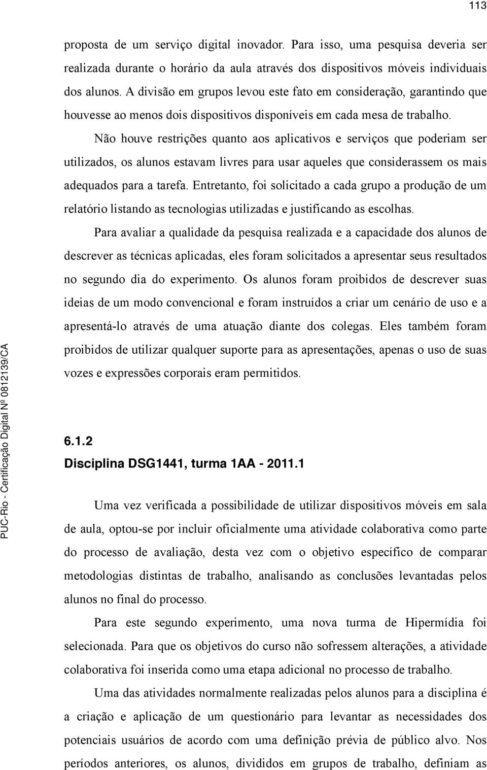 Não houve restrições quanto aos aplicativos e serviços que poderiam ser utilizados, os alunos estavam livres para usar aqueles que considerassem os mais adequados para a tarefa.