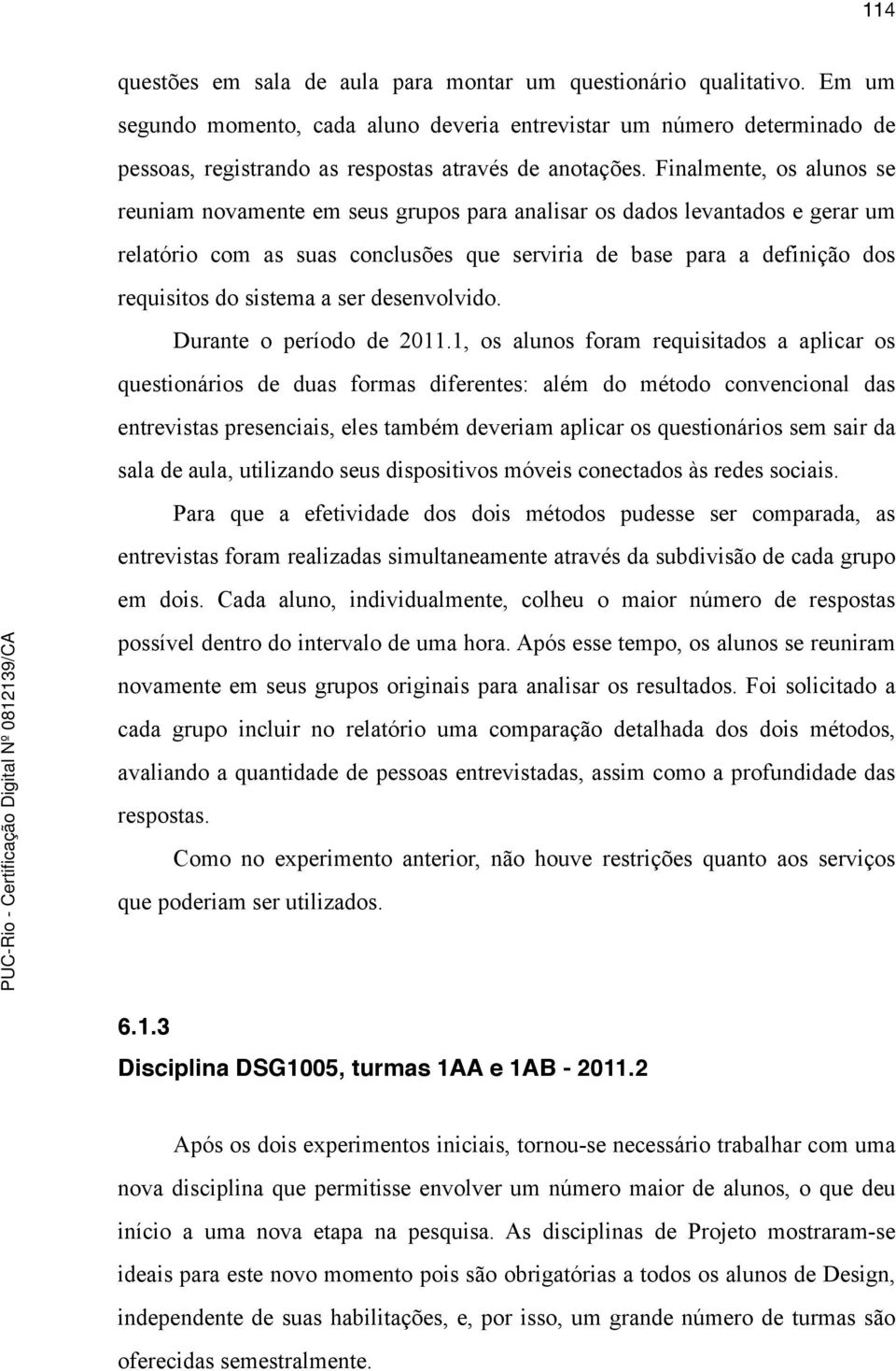 Finalmente, os alunos se reuniam novamente em seus grupos para analisar os dados levantados e gerar um relatório com as suas conclusões que serviria de base para a definição dos requisitos do sistema