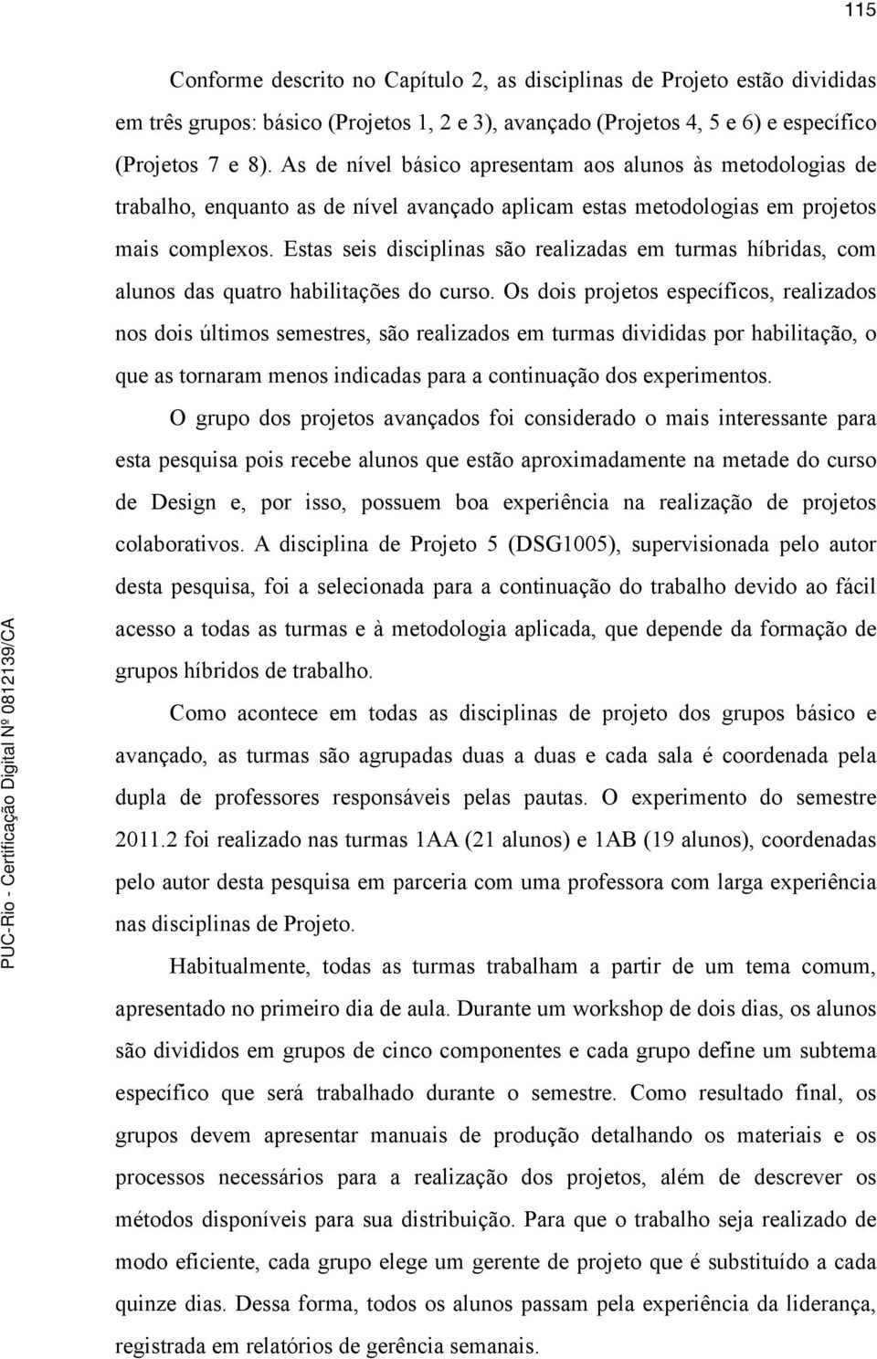 Estas seis disciplinas são realizadas em turmas híbridas, com alunos das quatro habilitações do curso.