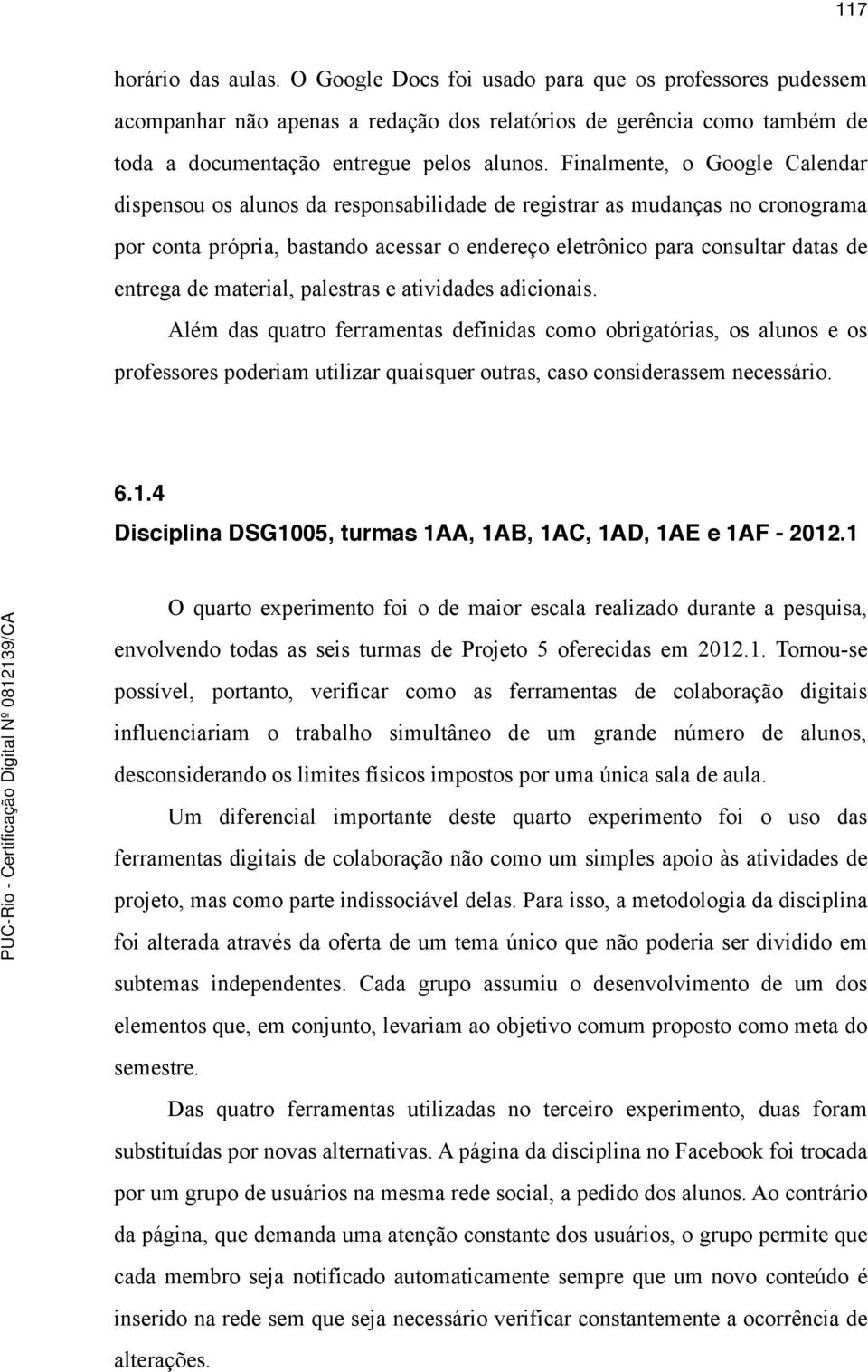 de material, palestras e atividades adicionais. Além das quatro ferramentas definidas como obrigatórias, os alunos e os professores poderiam utilizar quaisquer outras, caso considerassem necessário.