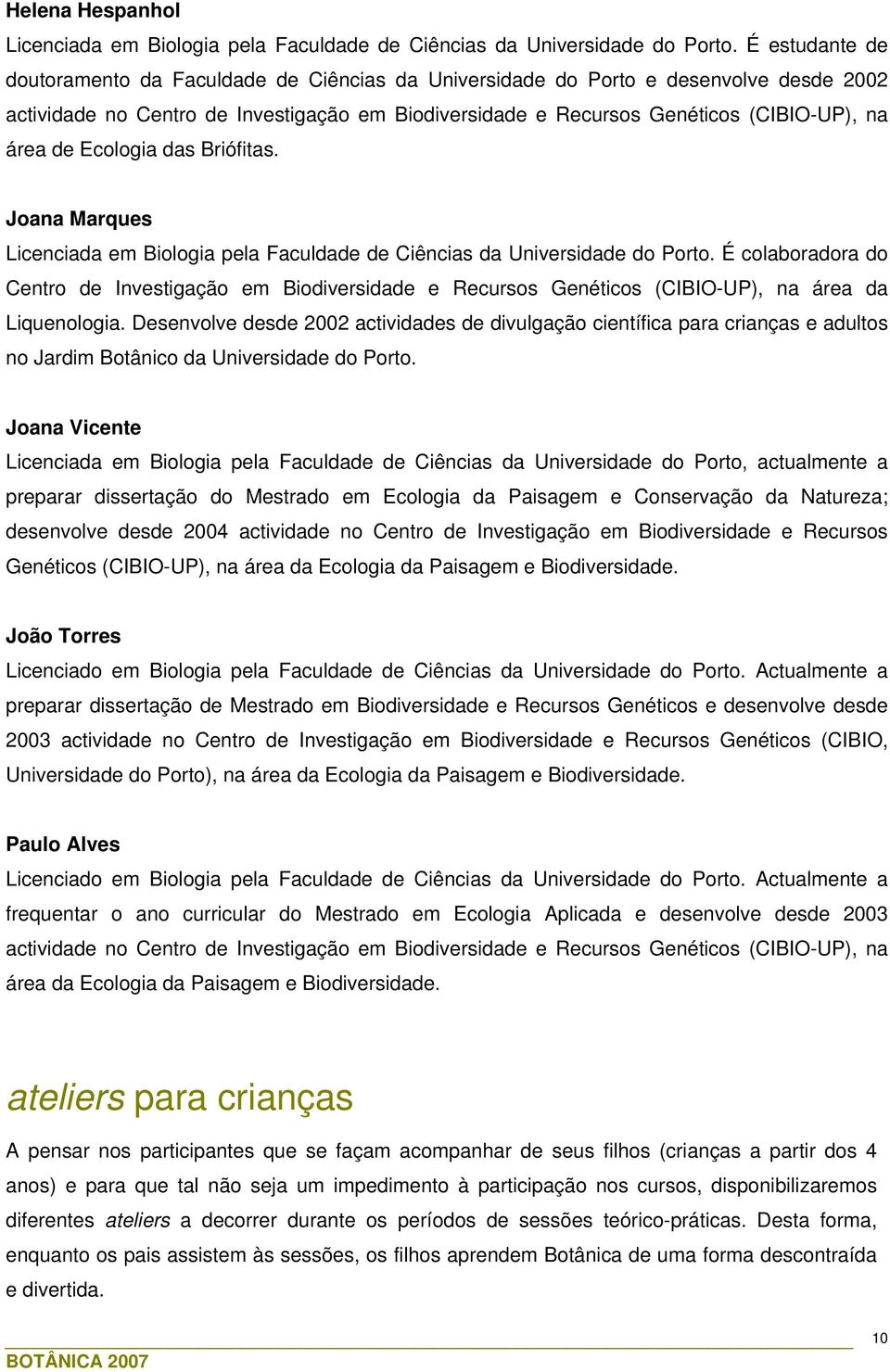 de Ecologia das Briófitas. Joana Marques Licenciada em Biologia pela Faculdade de Ciências da Universidade do Porto.