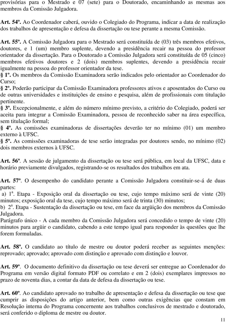 A Comissão Julgadora para o Mestrado será constituída de (03) três membros efetivos, doutores, e 1 (um) membro suplente, devendo a presidência recair na pessoa do professor orientador da dissertação.