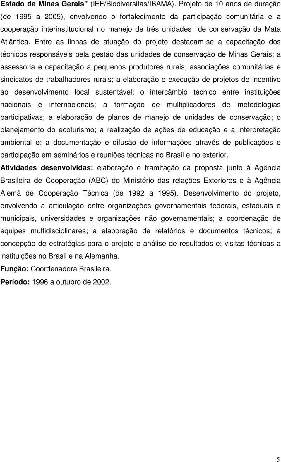 Entre as linhas de atuação do projeto destacam-se a capacitação dos técnicos responsáveis pela gestão das unidades de conservação de Minas Gerais; a assessoria e capacitação a pequenos produtores