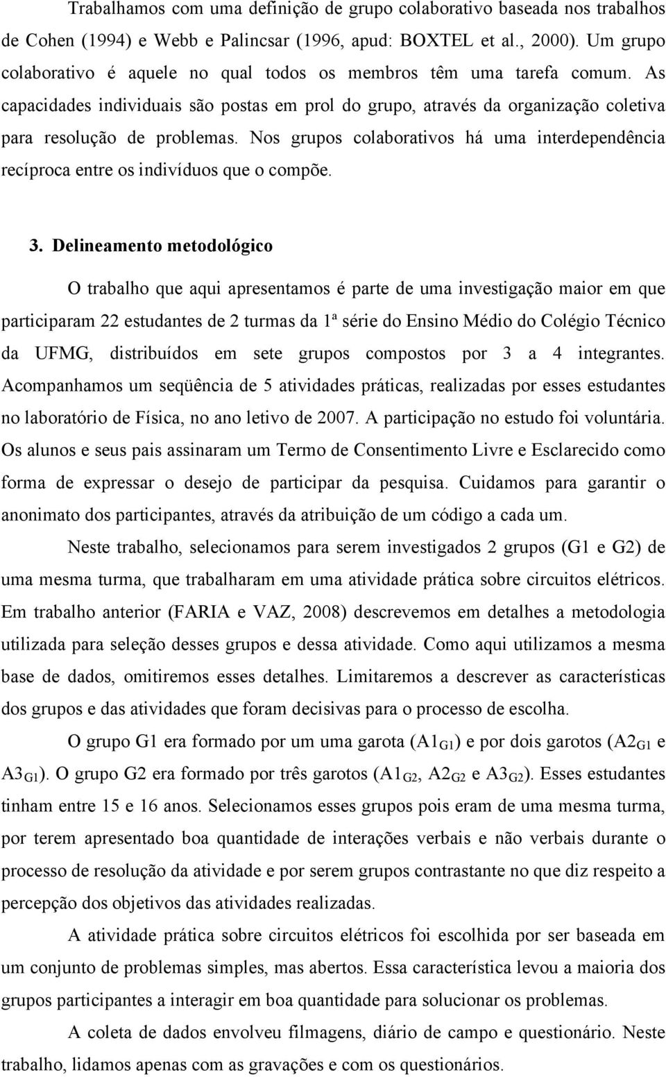 Nos grupos colaborativos há uma interdependência recíproca entre os indivíduos que o compõe. 3.