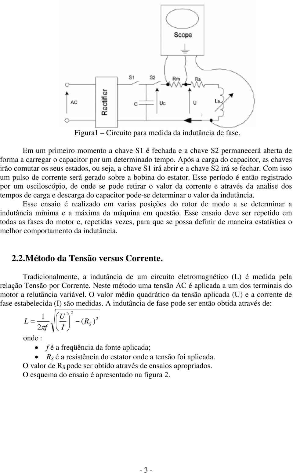 Esse período é então registrado por um osciloscópio, de onde se pode retirar o valor da corrente e através da analise dos tempos de carga e descarga do capacitor pode-se determinar o valor da