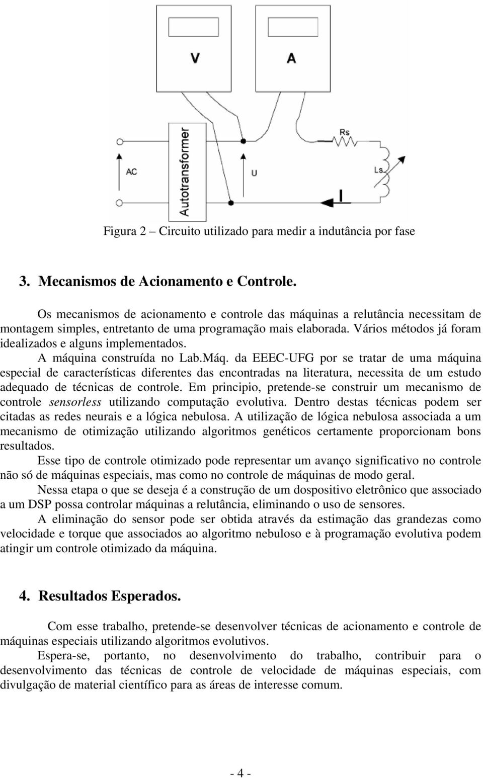 Vários métodos já foram idealizados e alguns implementados. A máquina construída no Lab.Máq.