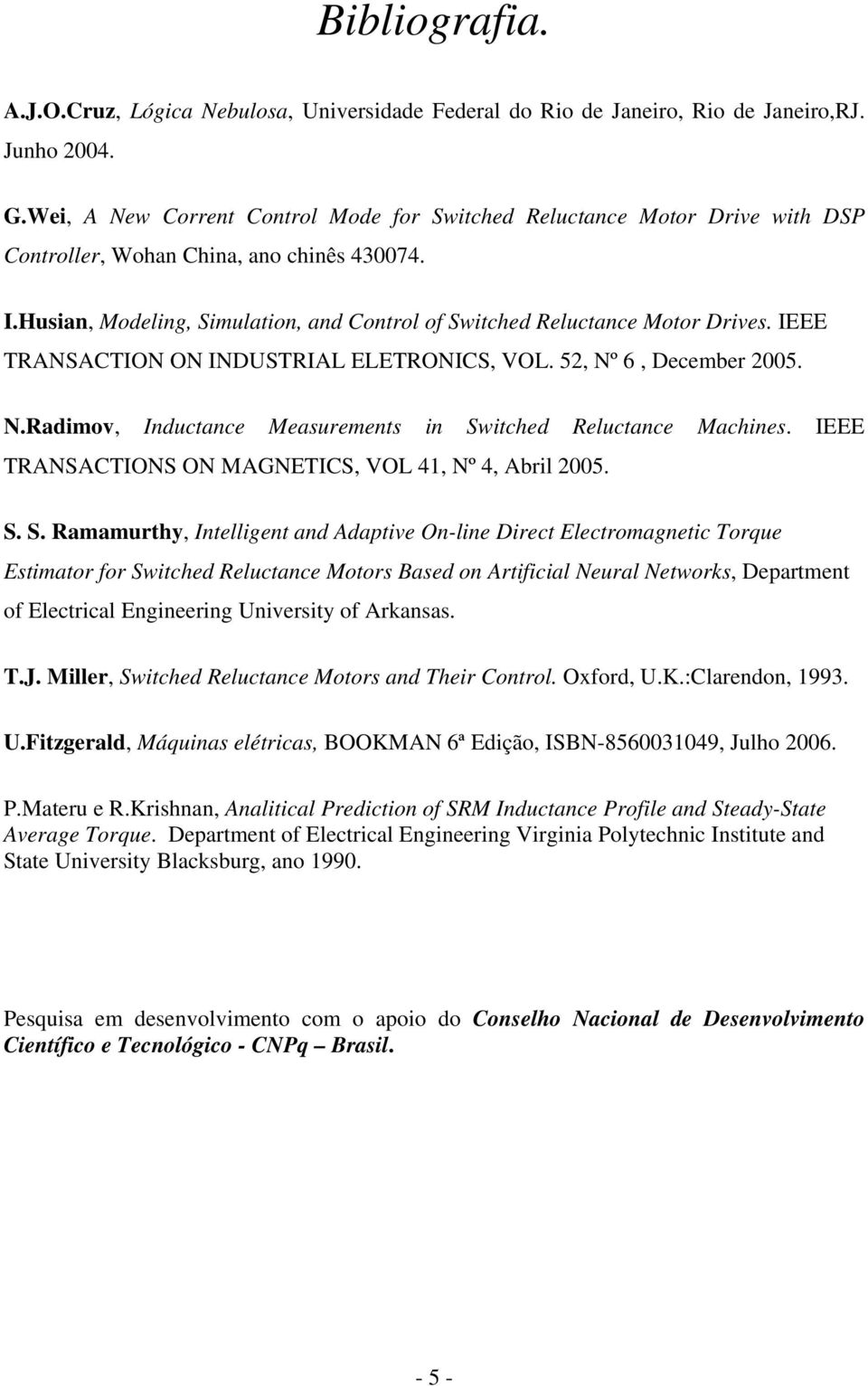 Husian, Modeling, Simulation, and Control of Switched Reluctance Motor Drives. IEEE TRANSACTION ON INDUSTRIAL ELETRONICS, VOL. 52, Nº 6, December 2005. N.Radimov, Inductance Measurements in Switched Reluctance Machines.