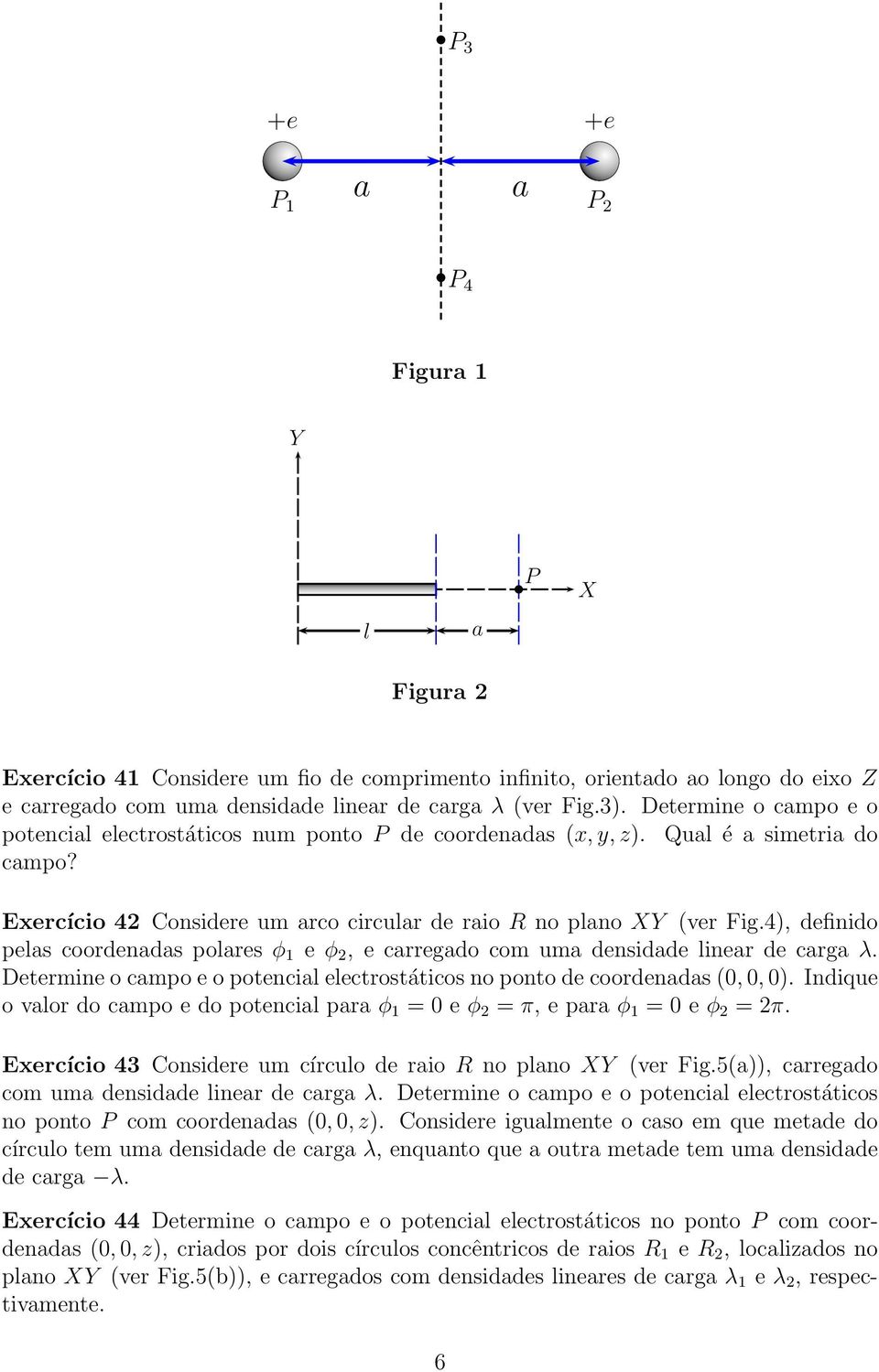 4), definido pels coordends polres φ 1 e φ 2, e crregdo com um densidde liner de crg λ. Determine o cmpo e o potencil electrostáticos no ponto de coordends (0, 0, 0).