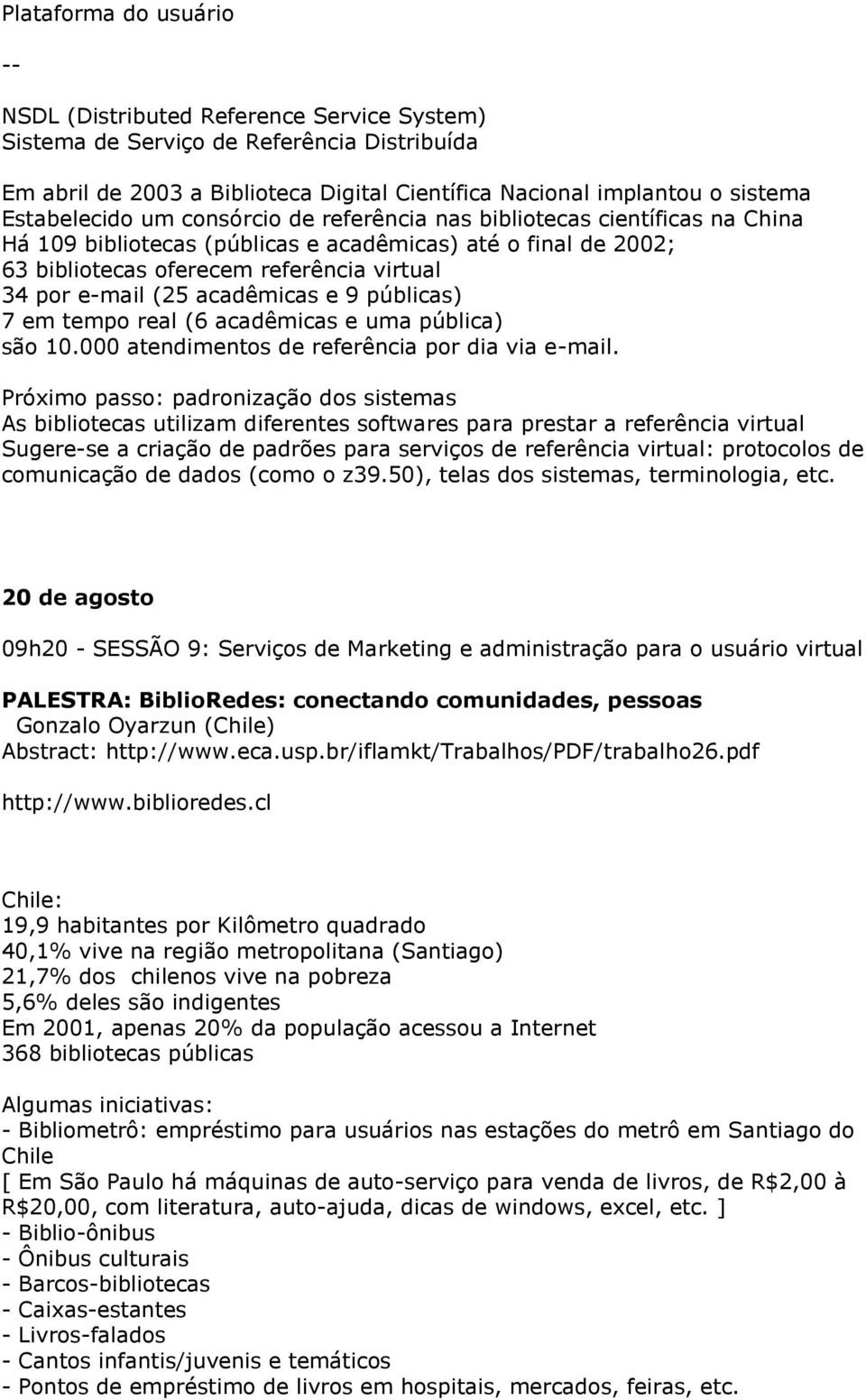 (25 acadêmicas e 9 públicas) 7 em tempo real (6 acadêmicas e uma pública) são 10.000 atendimentos de referência por dia via e-mail.