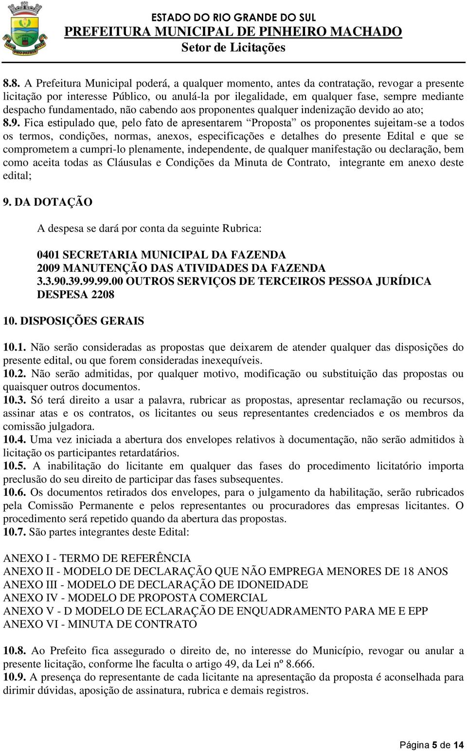 Fica estipulado que, pelo fato de apresentarem Proposta os proponentes sujeitam-se a todos os termos, condições, normas, anexos, especificações e detalhes do presente Edital e que se comprometem a