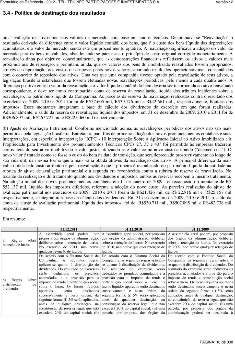 procedimento optativo. A reavaliação significava a adoção do valor de mercado para os bens reavaliados, abandonando-se para estes o princípio de custo original corrigido monetariamente.