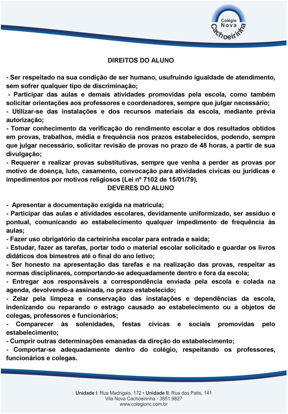 autorização; - Tomar conhecimento da verificação do rendimento escolar e dos resultados obtidos em provas, trabalhos, média e frequência nos prazos estabelecidos, podendo, sempre que julgar