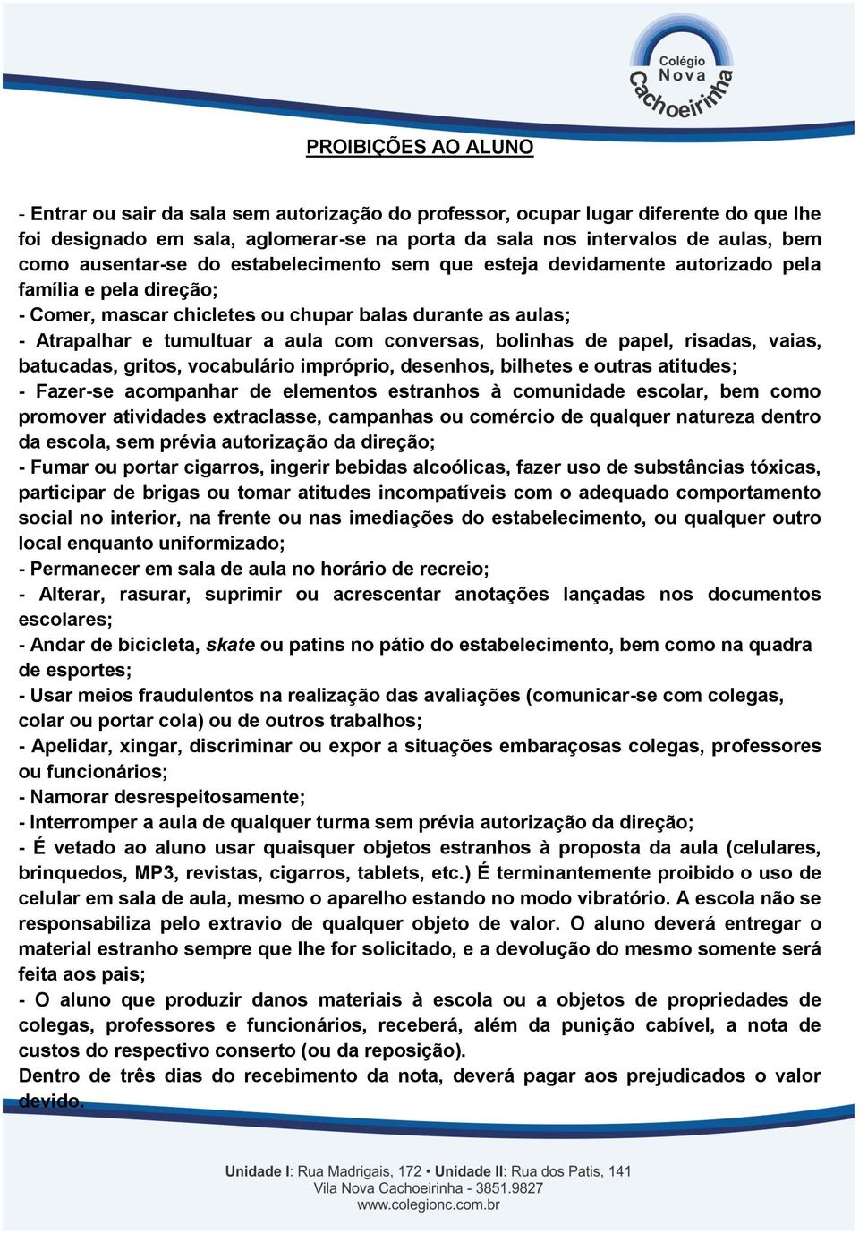 conversas, bolinhas de papel, risadas, vaias, batucadas, gritos, vocabulário impróprio, desenhos, bilhetes e outras atitudes; - Fazer-se acompanhar de elementos estranhos à comunidade escolar, bem