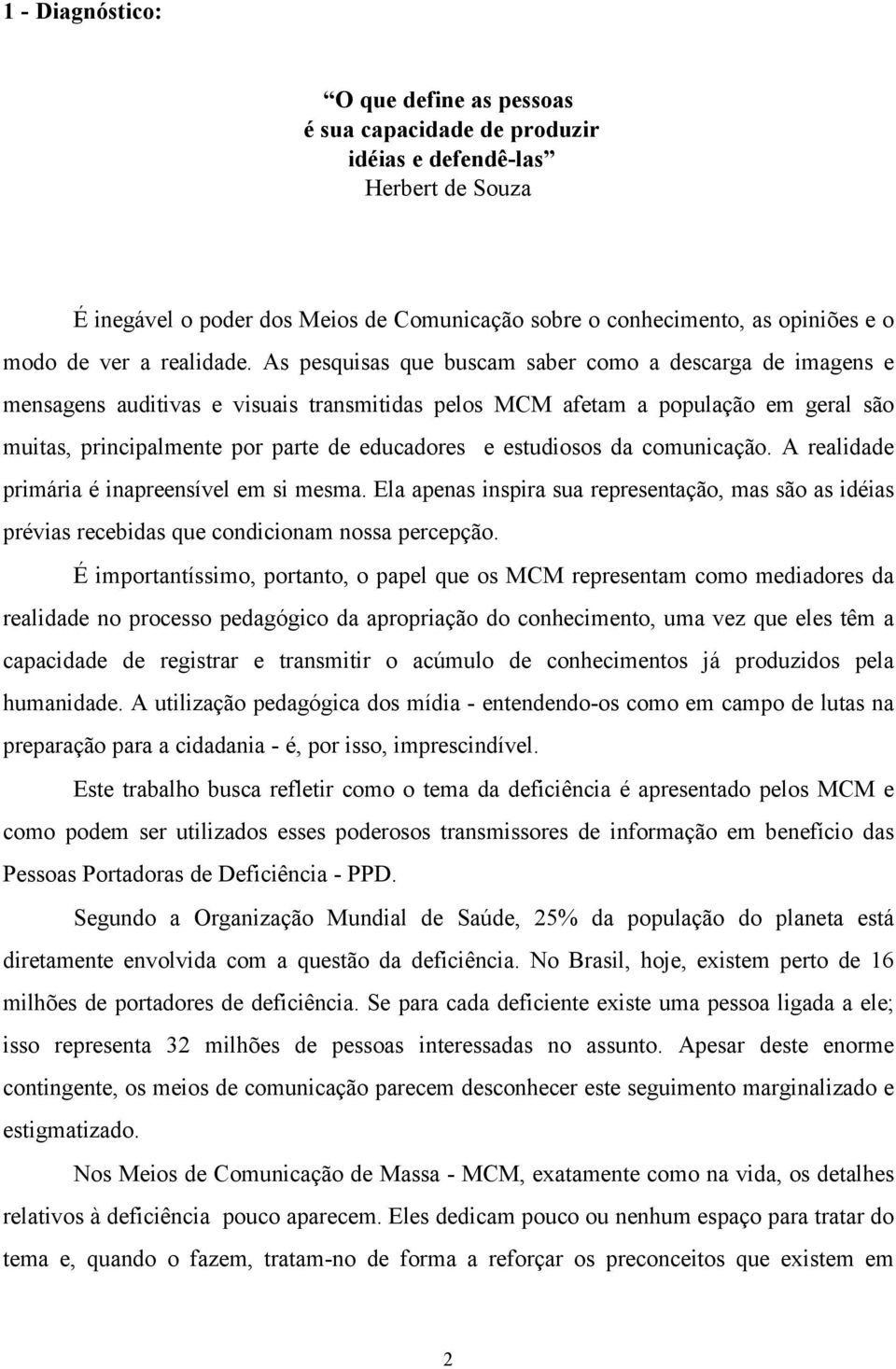 As pesquisas que buscam saber como a descarga de imagens e mensagens auditivas e visuais transmitidas pelos MCM afetam a população em geral são muitas, principalmente por parte de educadores e