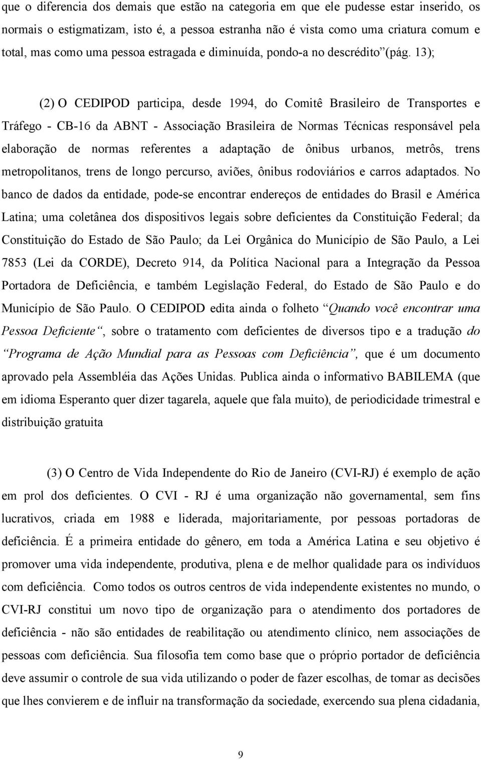 13); (2) O CEDIPOD participa, desde 1994, do Comitê Brasileiro de Transportes e Tráfego - CB-16 da ABNT - Associação Brasileira de Normas Técnicas responsável pela elaboração de normas referentes a