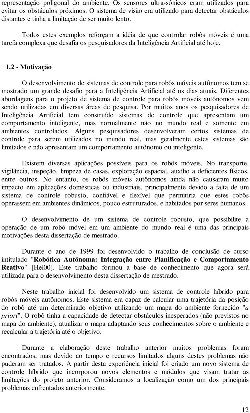 Todos estes exemplos reforçam a idéia de que controlar robôs móveis é uma tarefa complexa que desafia os pesquisadores da Inteligência Artificial até hoje. 1.