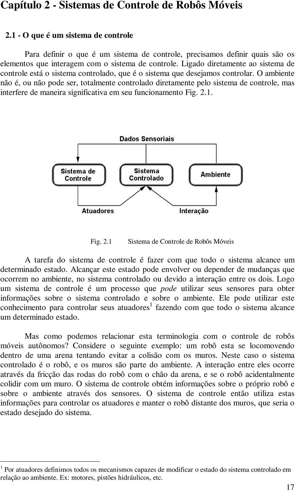 Ligado diretamente ao sistema de controle está o sistema controlado, que é o sistema que desejamos controlar.