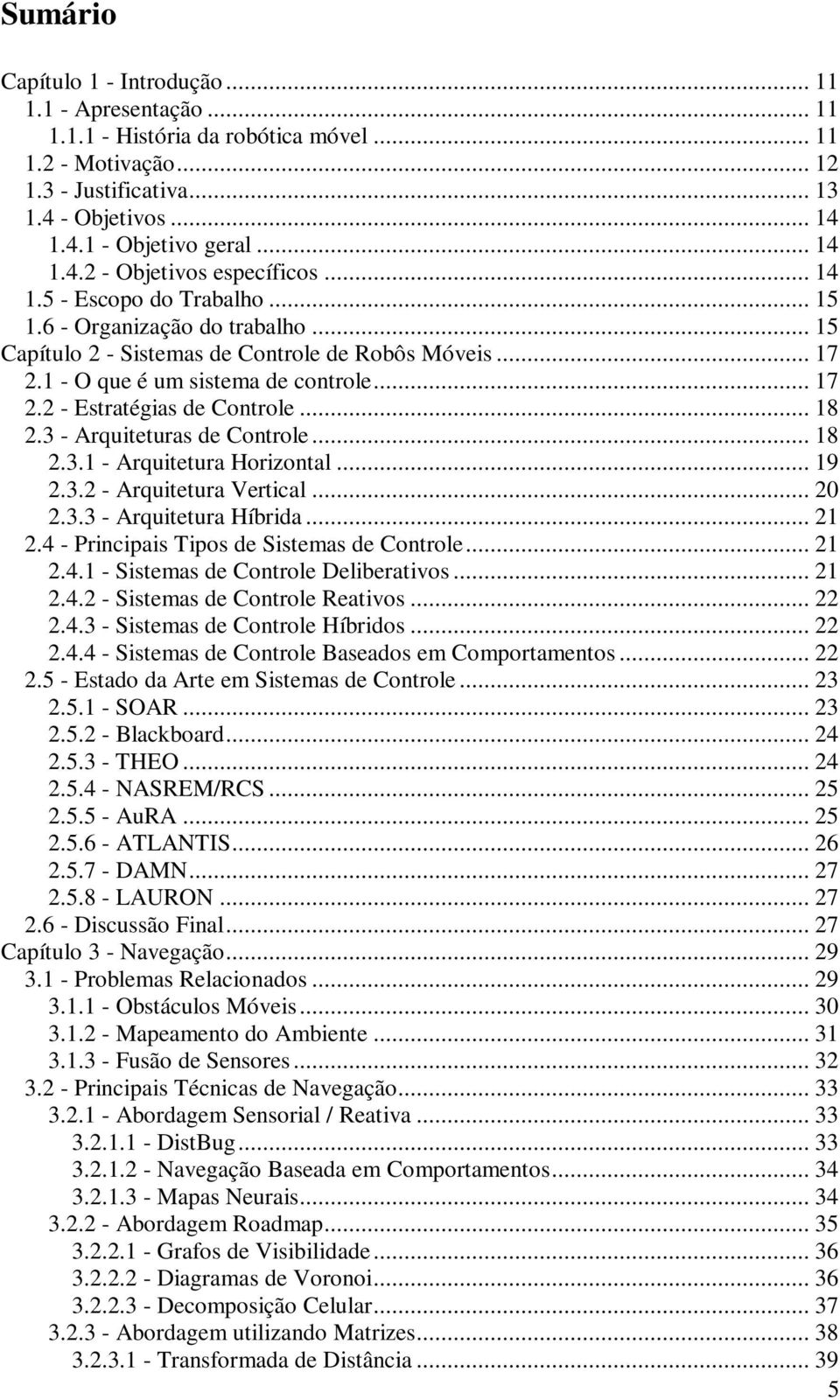 1 - O que é um sistema de controle... 17 2.2 - Estratégias de Controle... 18 2.3 - Arquiteturas de Controle... 18 2.3.1 - Arquitetura Horizontal... 19 2.3.2 - Arquitetura Vertical... 20 2.3.3 - Arquitetura Híbrida.