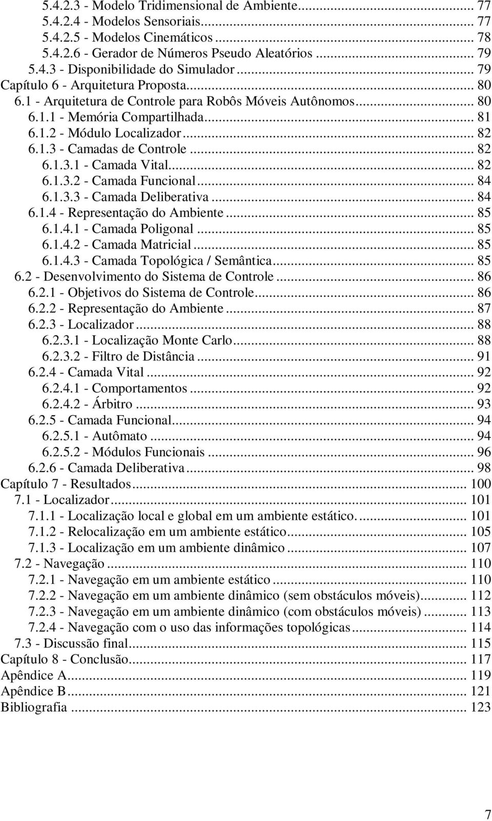 .. 82 6.1.3.1 - Camada Vital... 82 6.1.3.2 - Camada Funcional... 84 6.1.3.3 - Camada Deliberativa... 84 6.1.4 - Representação do Ambiente... 85 6.1.4.1 - Camada Poligonal... 85 6.1.4.2 - Camada Matricial.