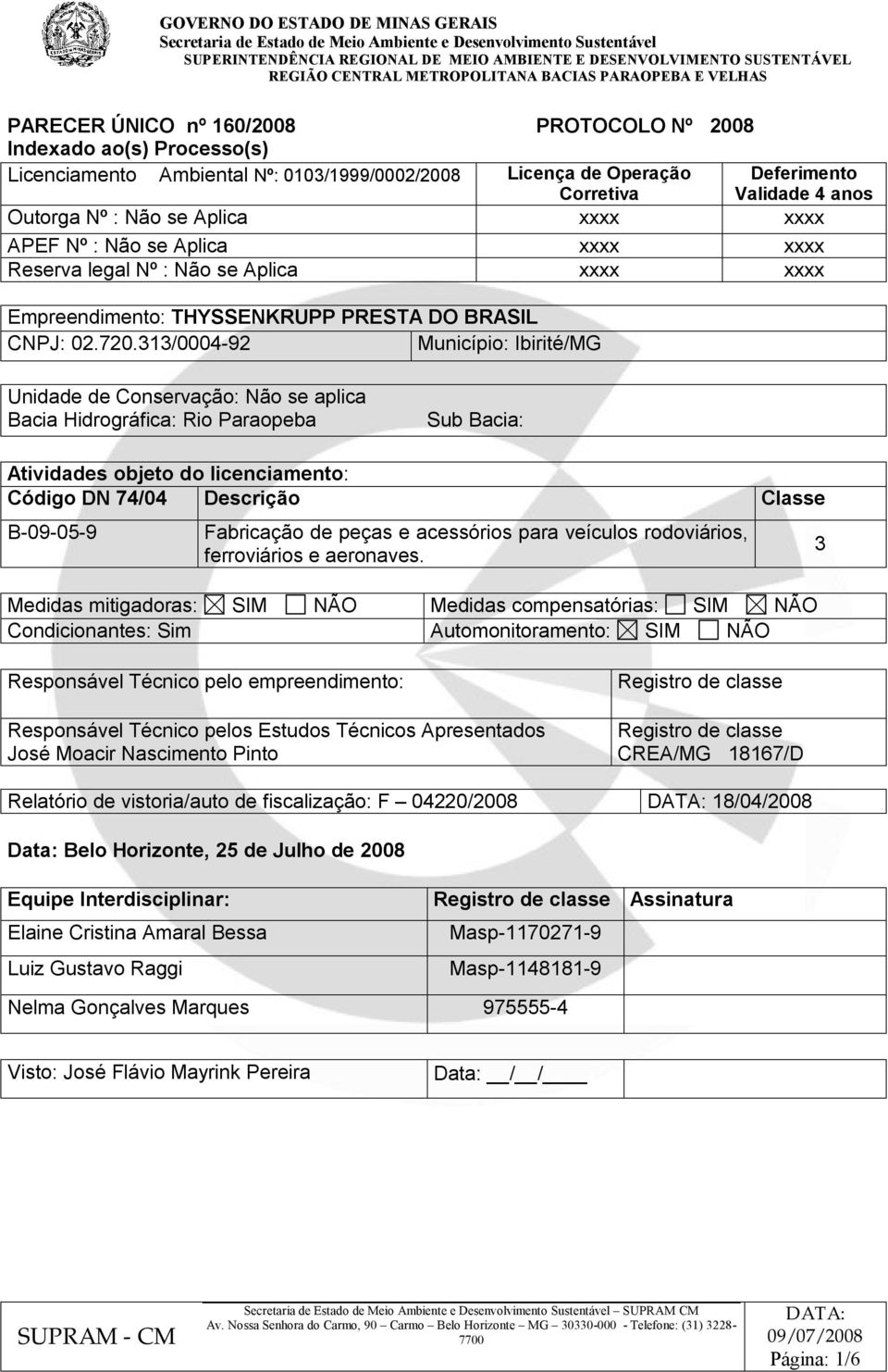 313/0004-92 Município: Ibirité/MG Unidade de Conservação: Não se aplica Bacia Hidrográfica: Rio Paraopeba Sub Bacia: Atividades objeto do licenciamento: Código DN 74/04 Descrição Classe B-09-05-9