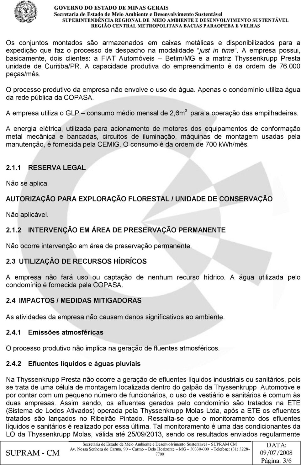 O processo produtivo da empresa não envolve o uso de água. Apenas o condomínio utiliza água da rede pública da COPASA.