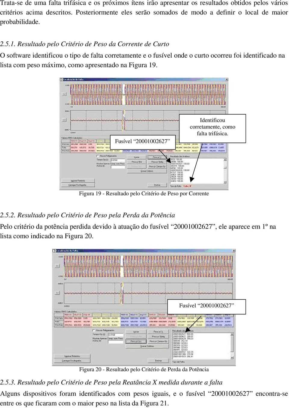 Resultado pelo Critério de Peso da Corrente de Curto O software identificou o tipo de falta corretamente e o fusível onde o curto ocorreu foi identificado na lista com peso máximo, como apresentado