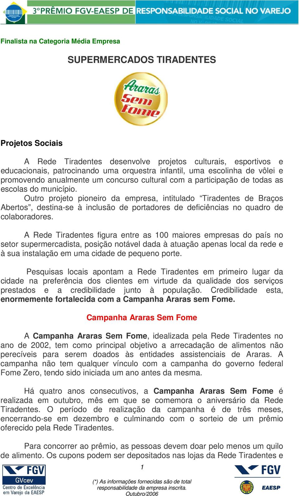 Outro projeto pioneiro da empresa, intitulado Tiradentes de Braços Abertos, destina-se à inclusão de portadores de deficiências no quadro de colaboradores.