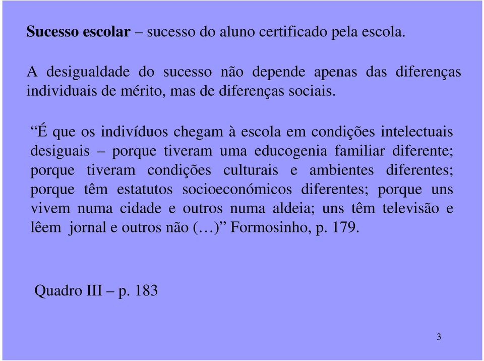 É que os indivíduos chegam à escola em condições intelectuais desiguais porque tiveram uma educogenia familiar diferente; porque