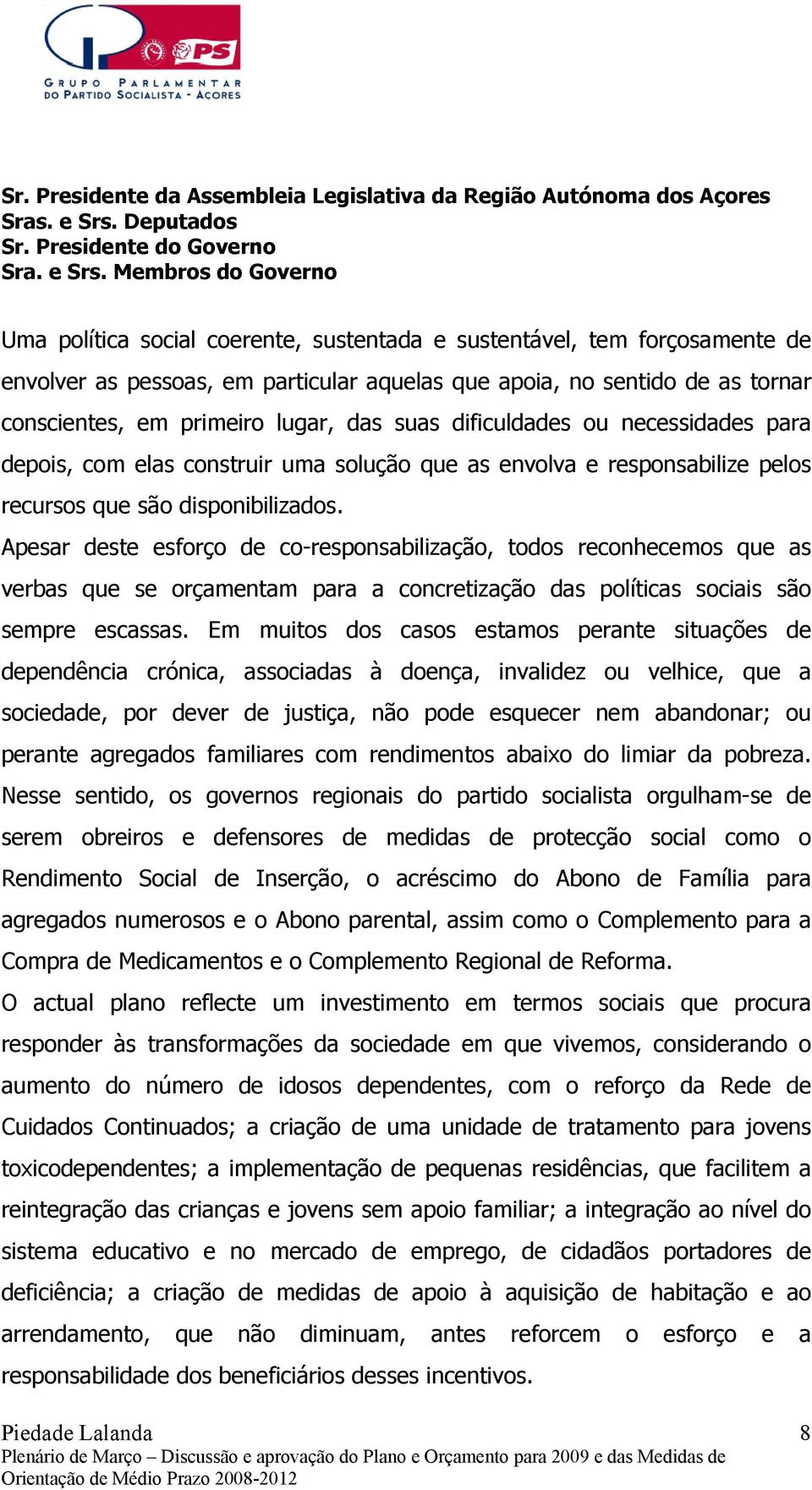 disponibilizados. Apesar deste esforço de co-responsabilização, todos reconhecemos que as verbas que se orçamentam para a concretização das políticas sociais são sempre escassas.