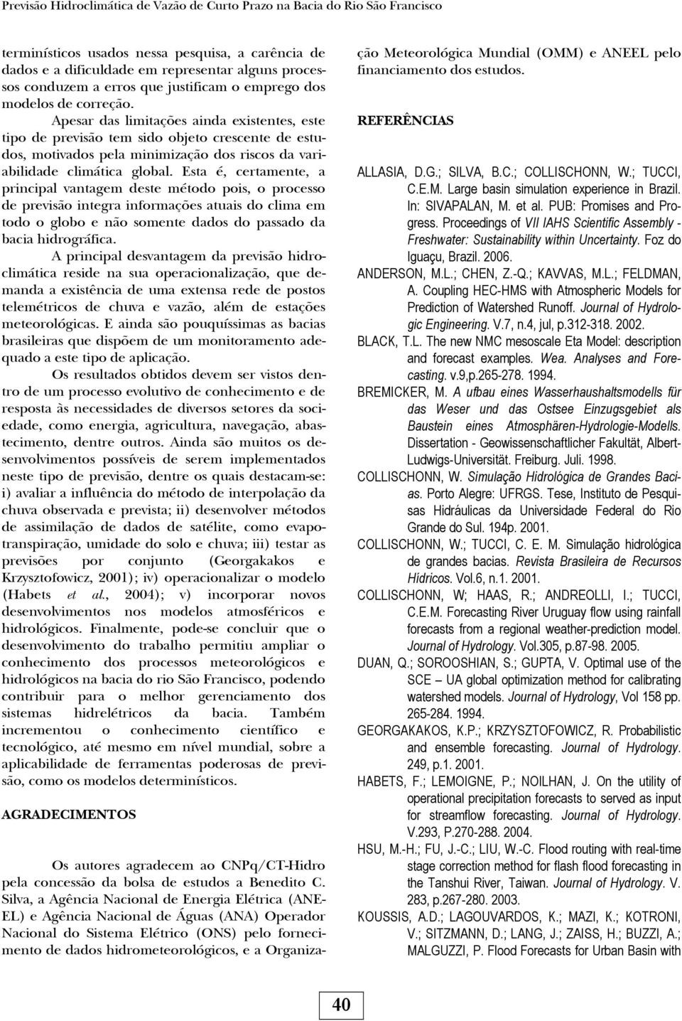 Esta é, certamente, a prncpal vantagem deste método pos, o processo de prevsão ntegra nformações atuas do clma em todo o globo e não somente dados do passado da baca hdrográfca.