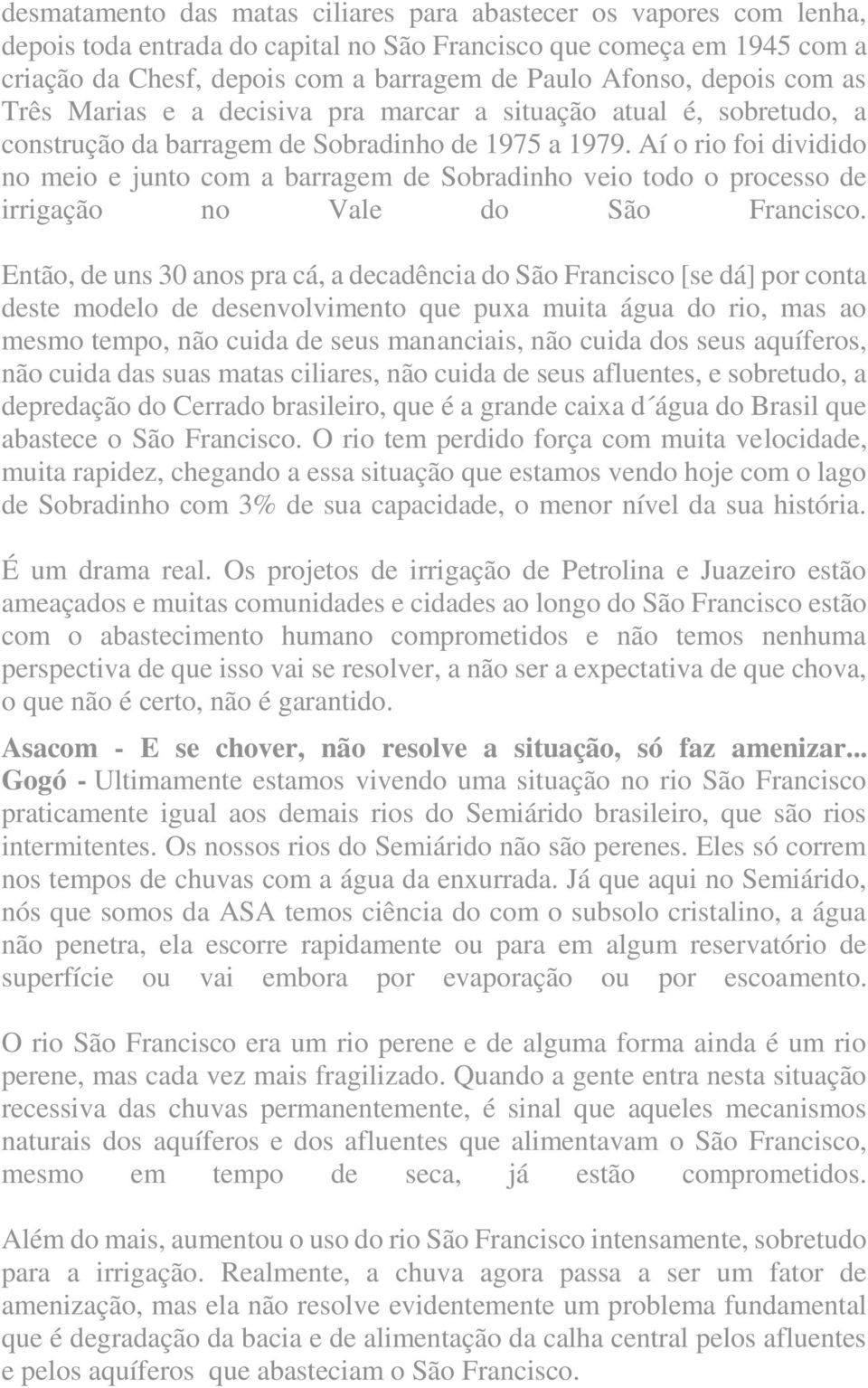 Aí o rio foi dividido no meio e junto com a barragem de Sobradinho veio todo o processo de irrigação no Vale do São Francisco.