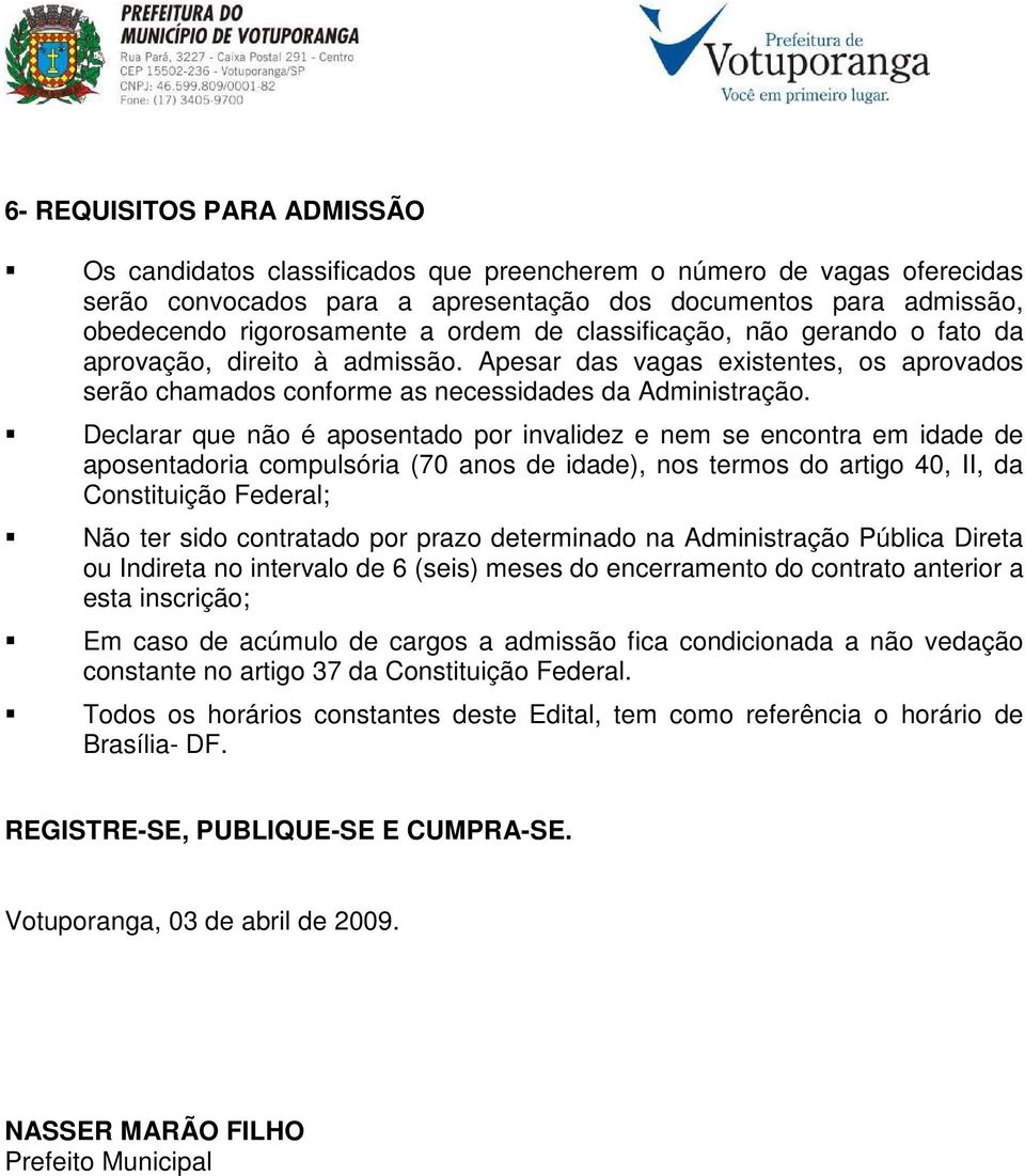 Declarar que não é aposentado por invalidez e nem se encontra em idade de aposentadoria compulsória (70 anos de idade), nos termos do artigo 40, II, da Constituição Federal; Não ter sido contratado