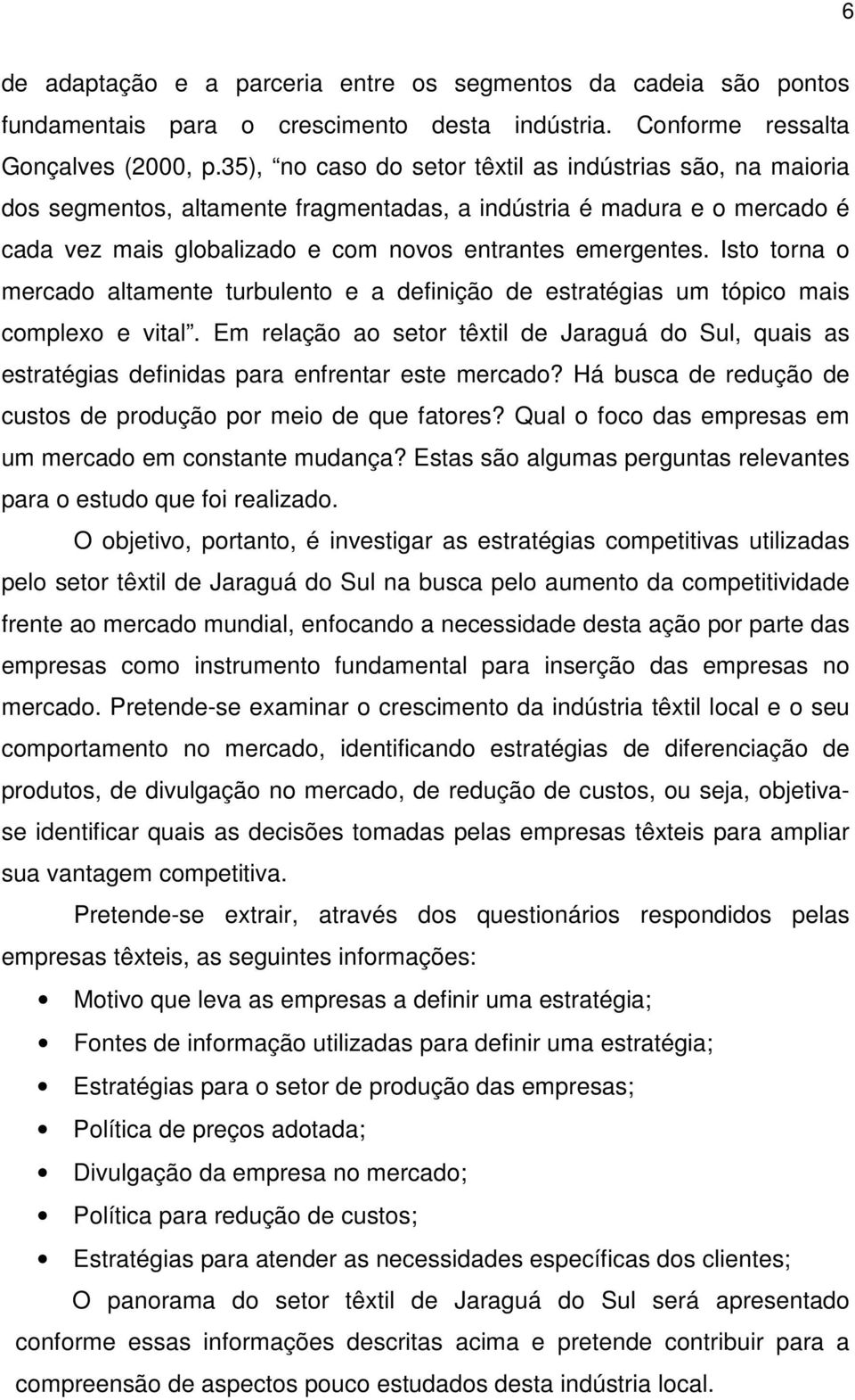 Isto torna o mercado altamente turbulento e a definição de estratégias um tópico mais complexo e vital.