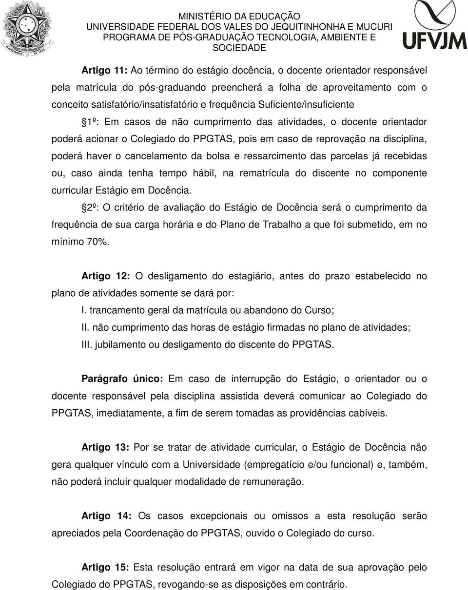 cancelamento da bolsa e ressarcimento das parcelas já recebidas ou, caso ainda tenha tempo hábil, na rematrícula do discente no componente curricular Estágio em Docência.