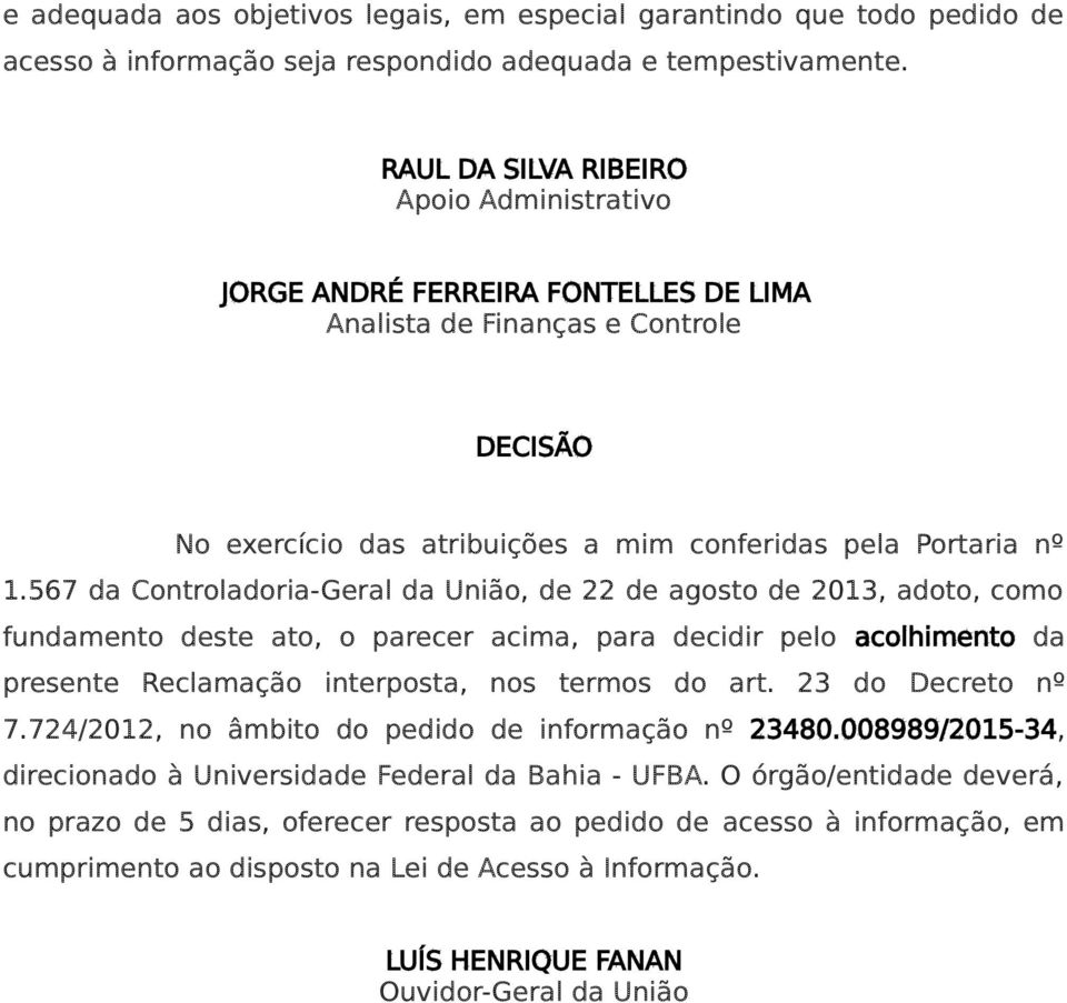 567 da Controladoria-Geral da União, de 22 de agosto de 2013, adoto, como fundamento deste ato, o parecer acima, para decidir pelo acolhimento da presente Reclamação interposta, nos termos do art.