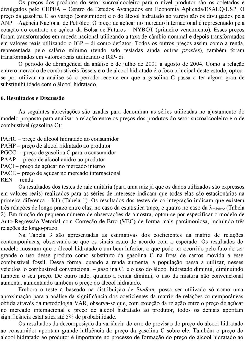 O preço de açúcar no mercado inernacional é represenado pela coação do conrao de açúcar da Bolsa de Fuuros NYBOT (primeiro vencimeno).