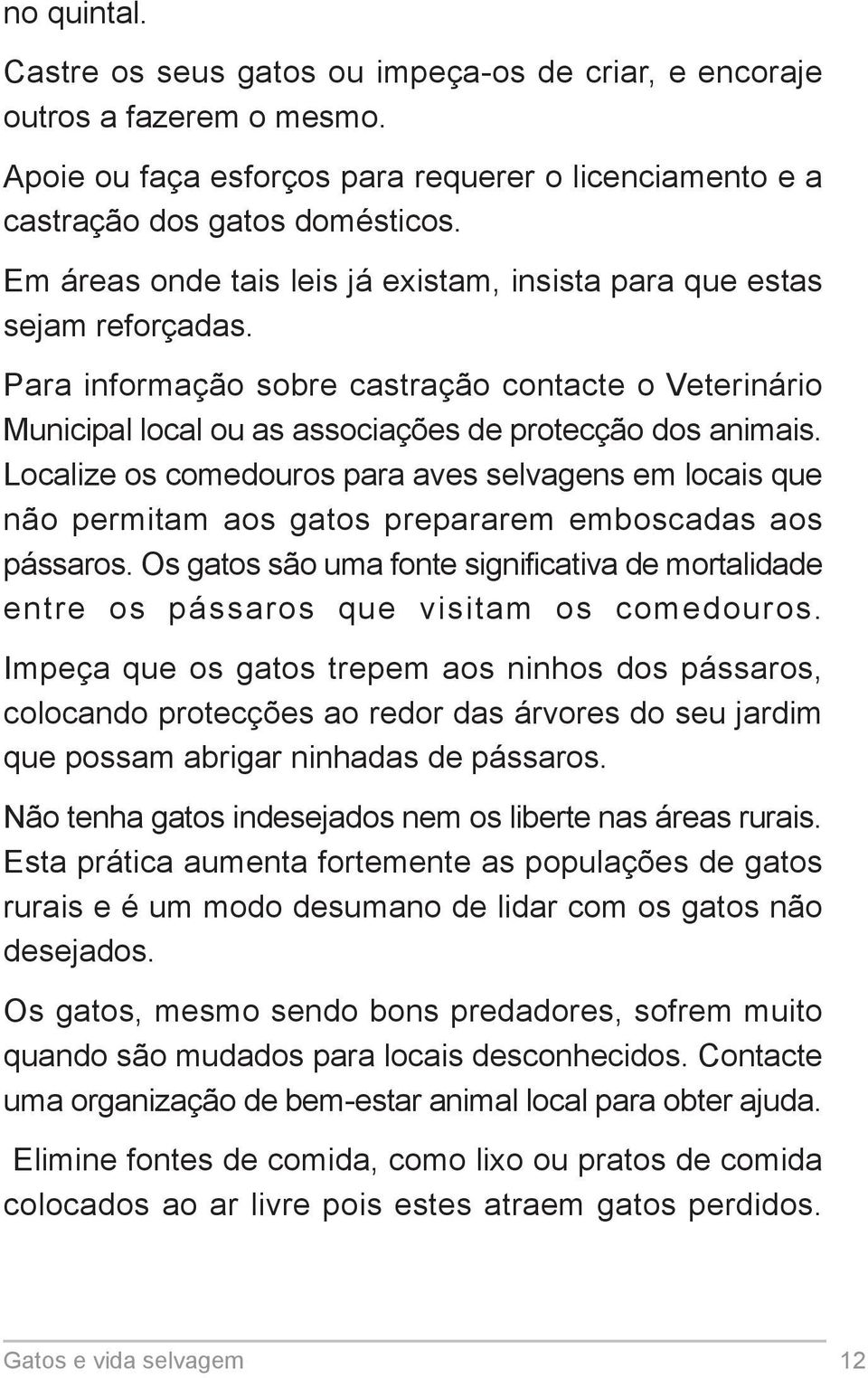 Localize os comedouros para aves selvagens em locais que não permitam aos gatos prepararem emboscadas aos pássaros.