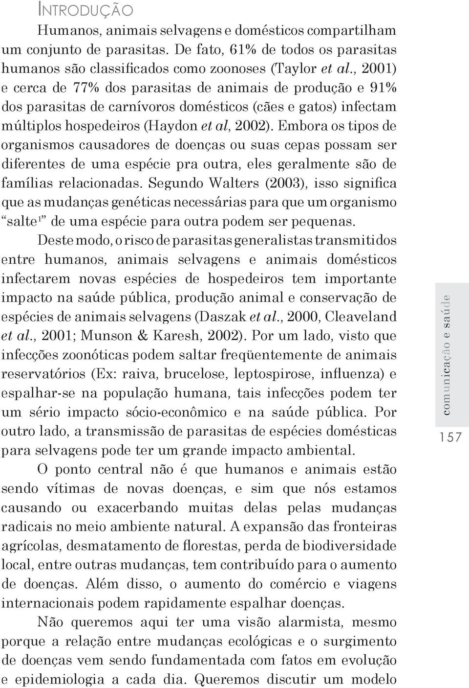 Embora os tipos de organismos causadores de doenças ou suas cepas possam ser diferentes de uma espécie pra outra, eles geralmente são de famílias relacionadas.