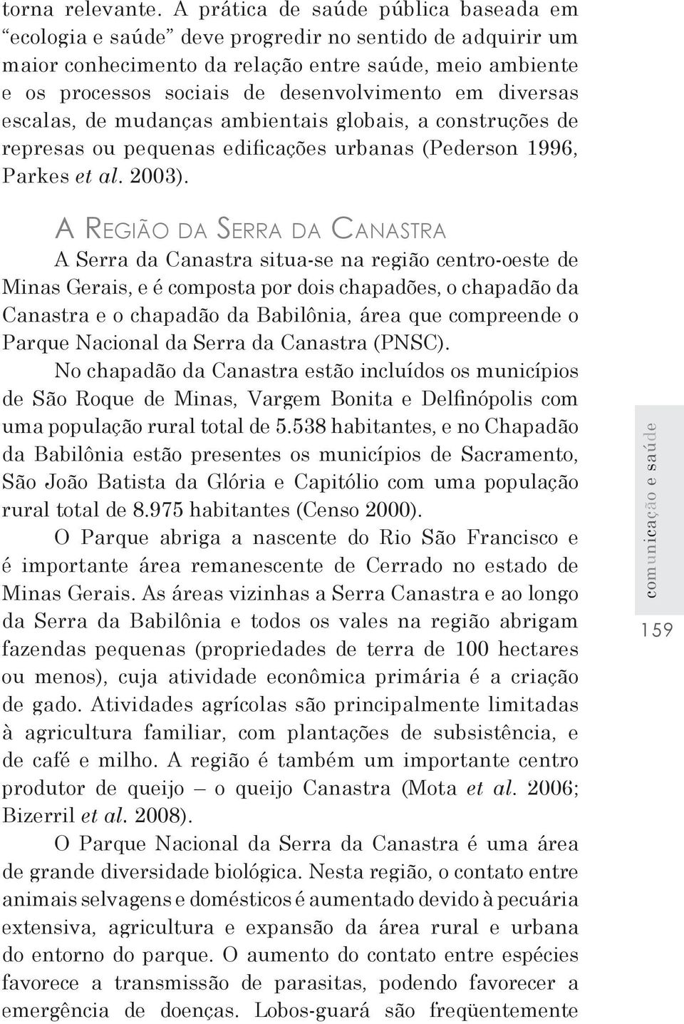 diversas escalas, de mudanças ambientais globais, a construções de represas ou pequenas edificações urbanas (Pederson 1996, Parkes et al. 2003).