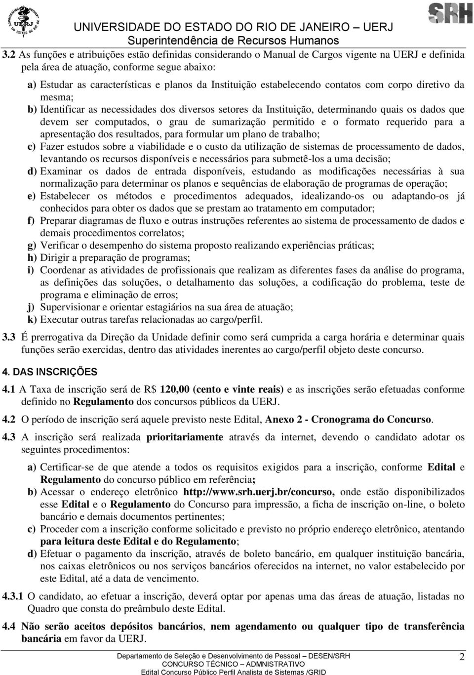 sumarização permitido e o formato requerido para a apresentação dos resultados, para formular um plano de trabalho; c) Fazer estudos sobre a viabilidade e o custo da utilização de sistemas de