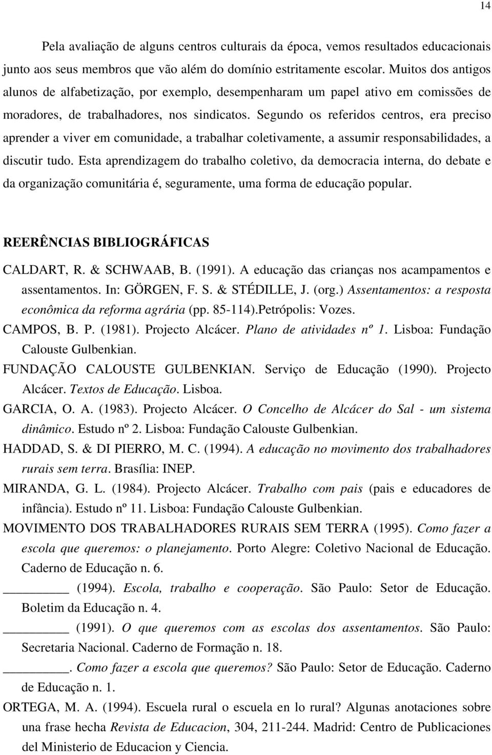 Segundo os referidos centros, era preciso aprender a viver em comunidade, a trabalhar coletivamente, a assumir responsabilidades, a discutir tudo.