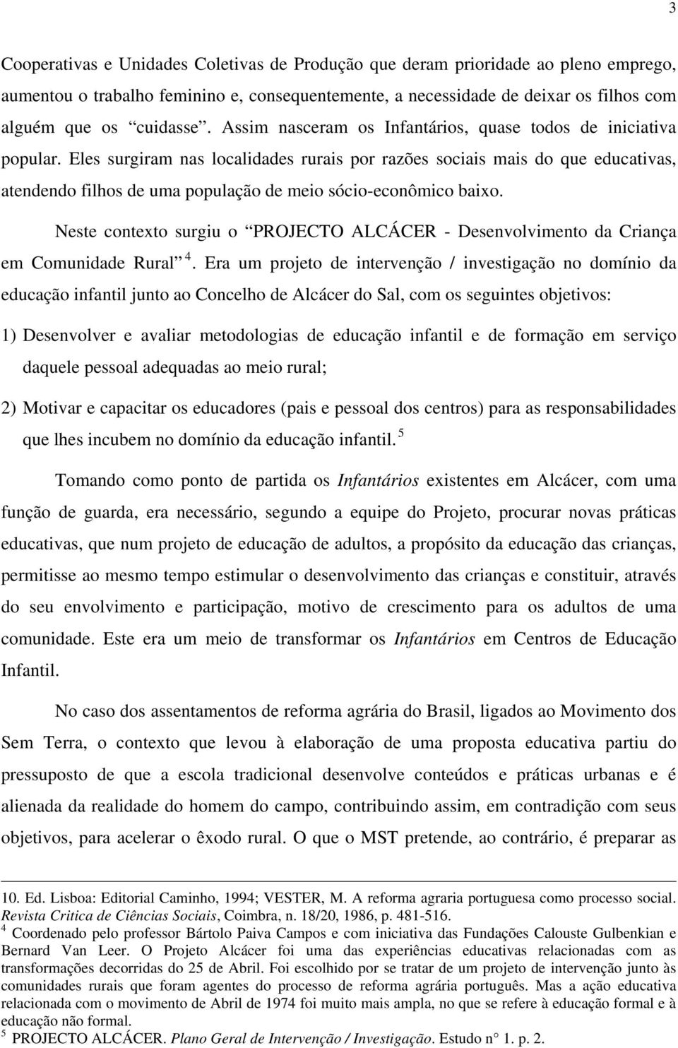 Eles surgiram nas localidades rurais por razões sociais mais do que educativas, atendendo filhos de uma população de meio sócio-econômico baixo.